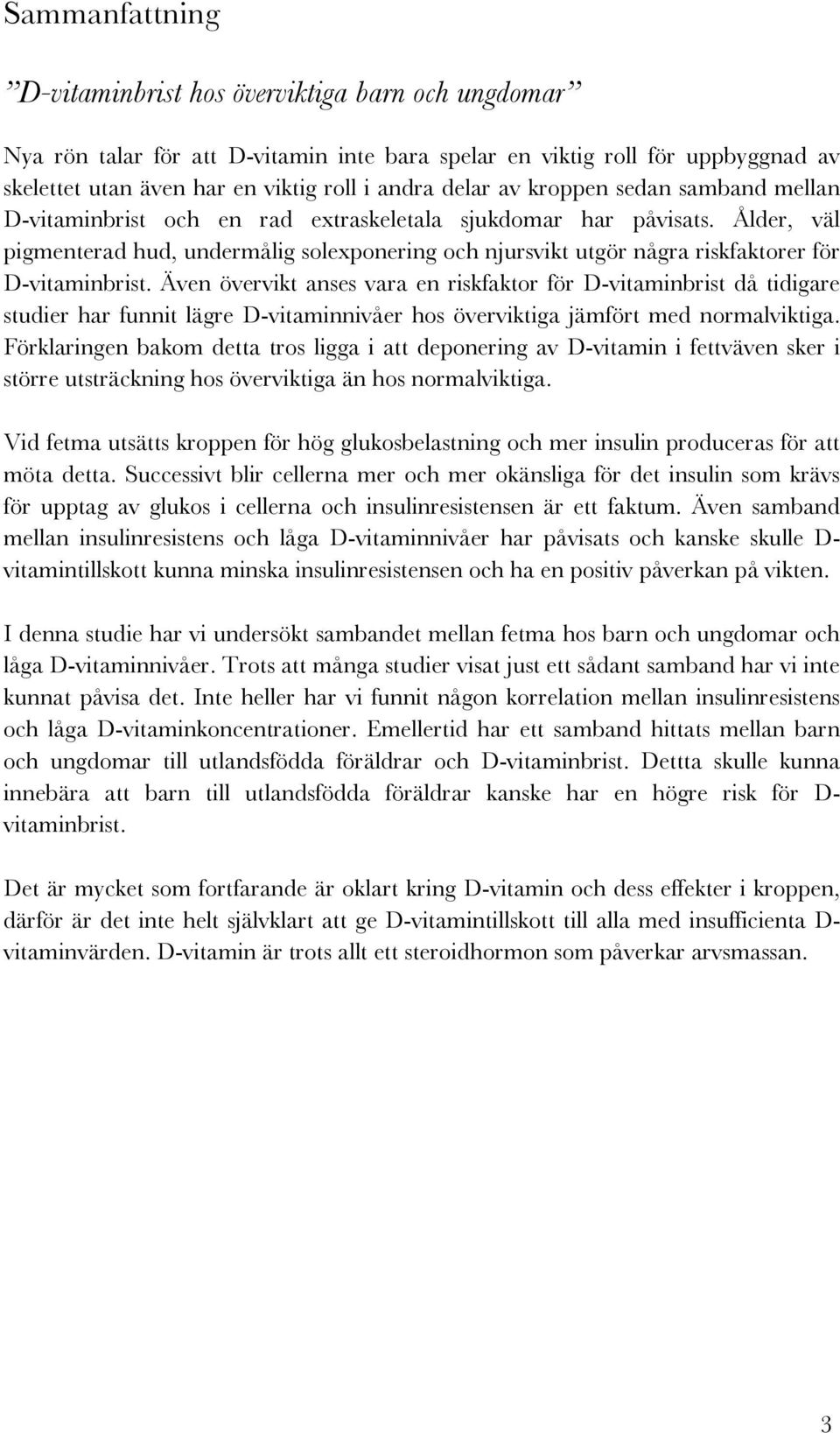 Ålder, väl pigmenterad hud, undermålig solexponering och njursvikt utgör några riskfaktorer för D-vitaminbrist.