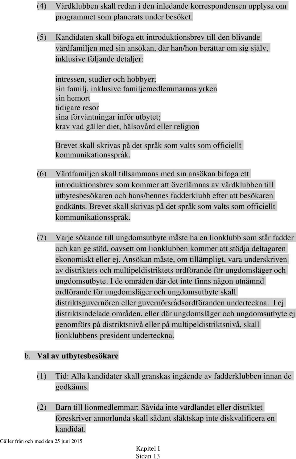 familj, inklusive familjemedlemmarnas yrken sin hemort tidigare resor sina förväntningar inför utbytet; krav vad gäller diet, hälsovård eller religion Brevet skall skrivas på det språk som valts som