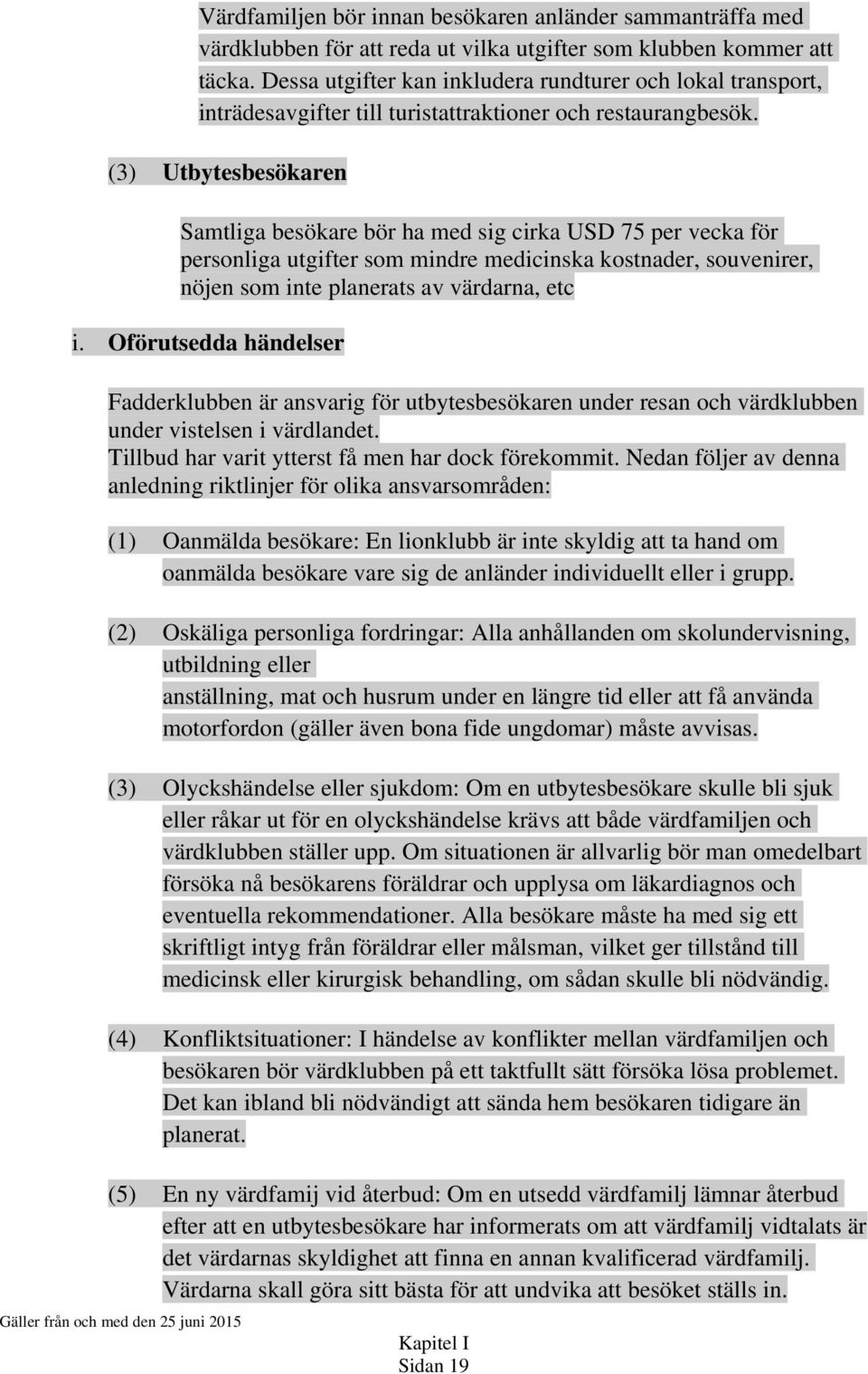 (3) Utbytesbesökaren Samtliga besökare bör ha med sig cirka USD 75 per vecka för personliga utgifter som mindre medicinska kostnader, souvenirer, nöjen som inte planerats av värdarna, etc i.