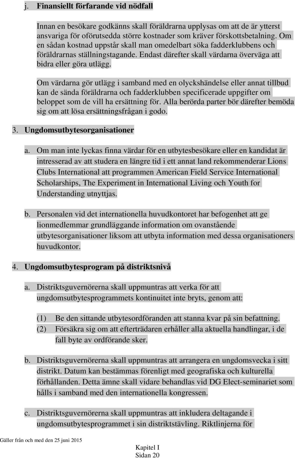 Om värdarna gör utlägg i samband med en olyckshändelse eller annat tillbud kan de sända föräldrarna och fadderklubben specificerade uppgifter om beloppet som de vill ha ersättning för.