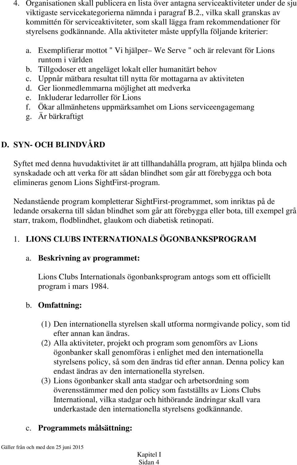 Exemplifierar mottot " Vi hjälper We Serve " och är relevant för Lions runtom i världen b. Tillgodoser ett angeläget lokalt eller humanitärt behov c.