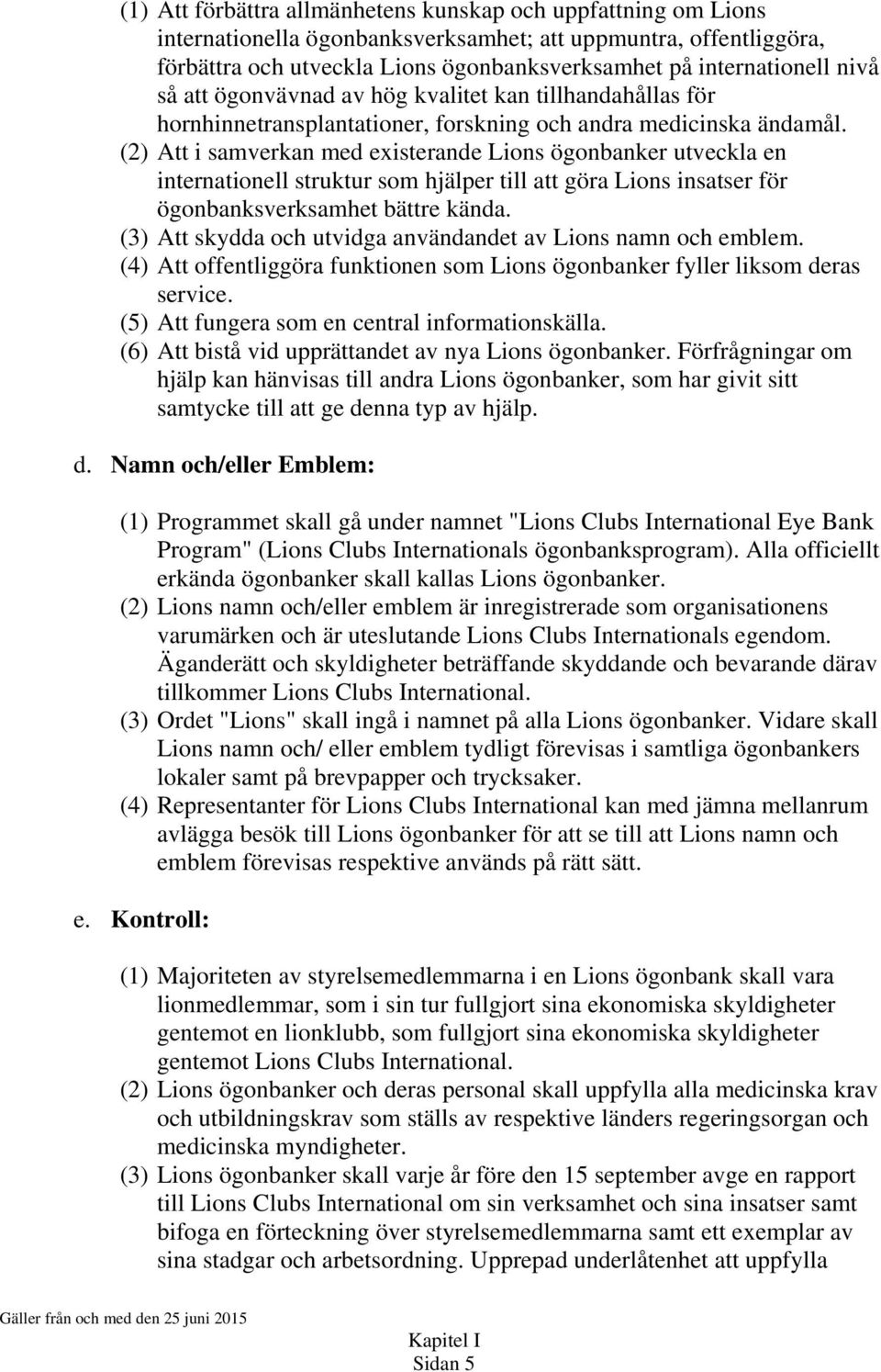 (2) Att i samverkan med existerande Lions ögonbanker utveckla en internationell struktur som hjälper till att göra Lions insatser för ögonbanksverksamhet bättre kända.