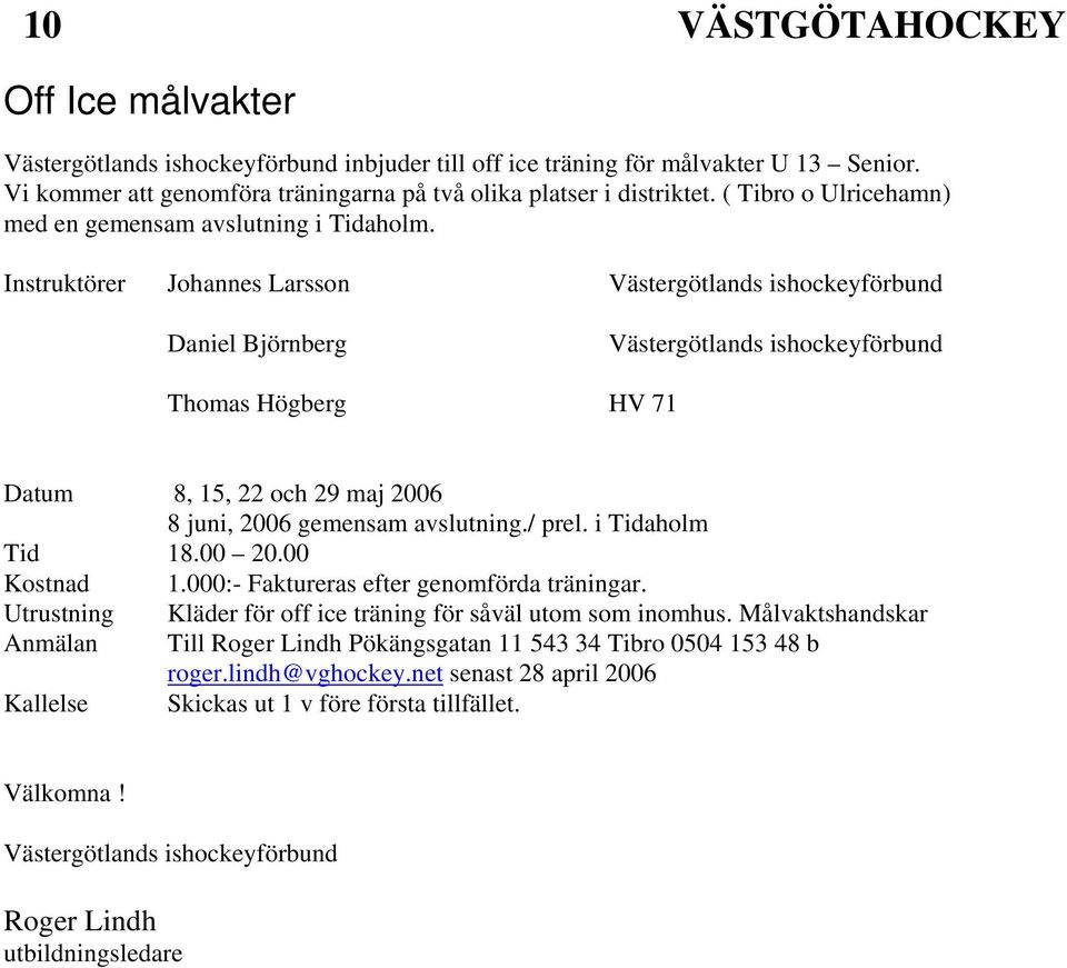 Instruktörer Johannes Larsson Västergötlands ishockeyförbund Daniel Björnberg Västergötlands ishockeyförbund Thomas Högberg HV 71 Datum 8, 15, 22 och 29 maj 2006 8 juni, 2006 gemensam avslutning.