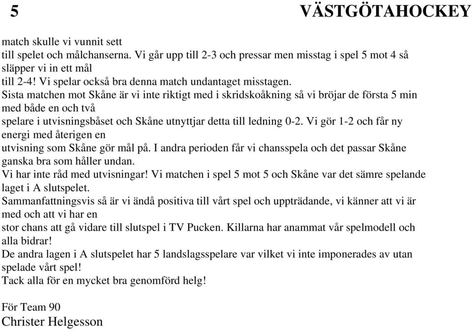 Sista matchen mot Skåne är vi inte riktigt med i skridskoåkning så vi bröjar de första 5 min med både en och två spelare i utvisningsbåset och Skåne utnyttjar detta till ledning 0-2.