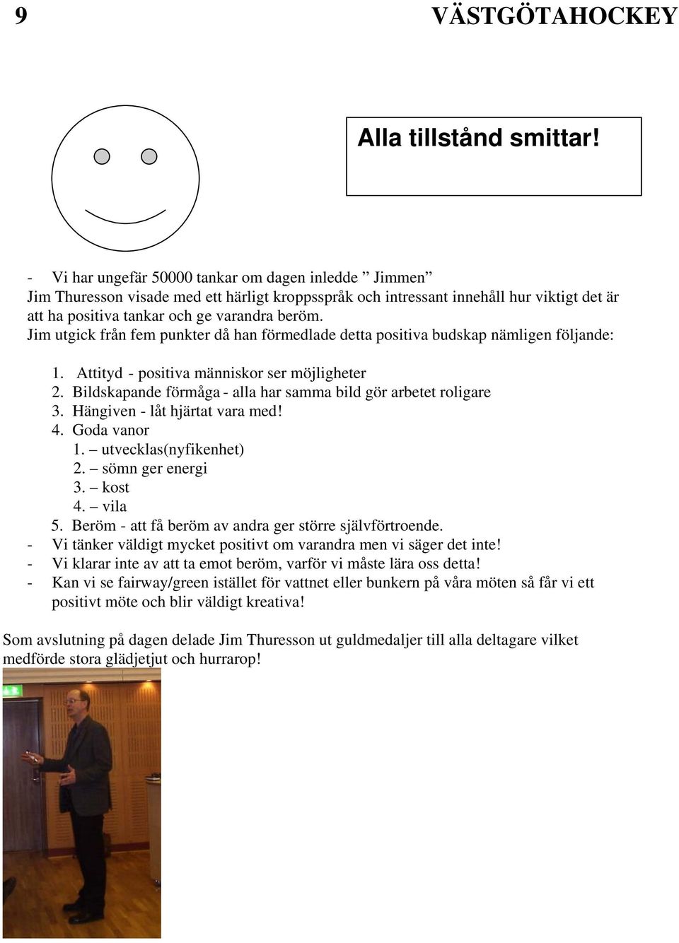 Jim utgick från fem punkter då han förmedlade detta positiva budskap nämligen följande: 1. Attityd - positiva människor ser möjligheter 2.