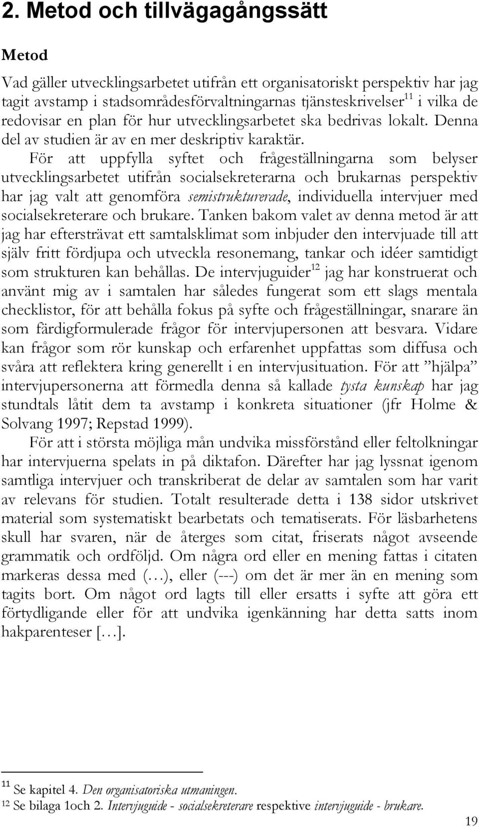 För att uppfylla syftet och frågeställningarna som belyser utvecklingsarbetet utifrån socialsekreterarna och brukarnas perspektiv har jag valt att genomföra semistrukturerade, individuella intervjuer