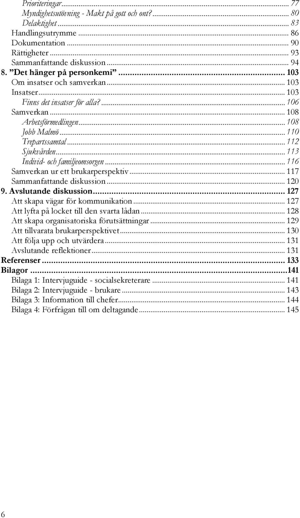 .. 112 Sjukvården... 113 Individ- och familjeomsorgen... 116 Samverkan ur ett brukarperspektiv... 117 Sammanfattande diskussion... 120 9. Avslutande diskussion... 127 Att skapa vägar för kommunikation.