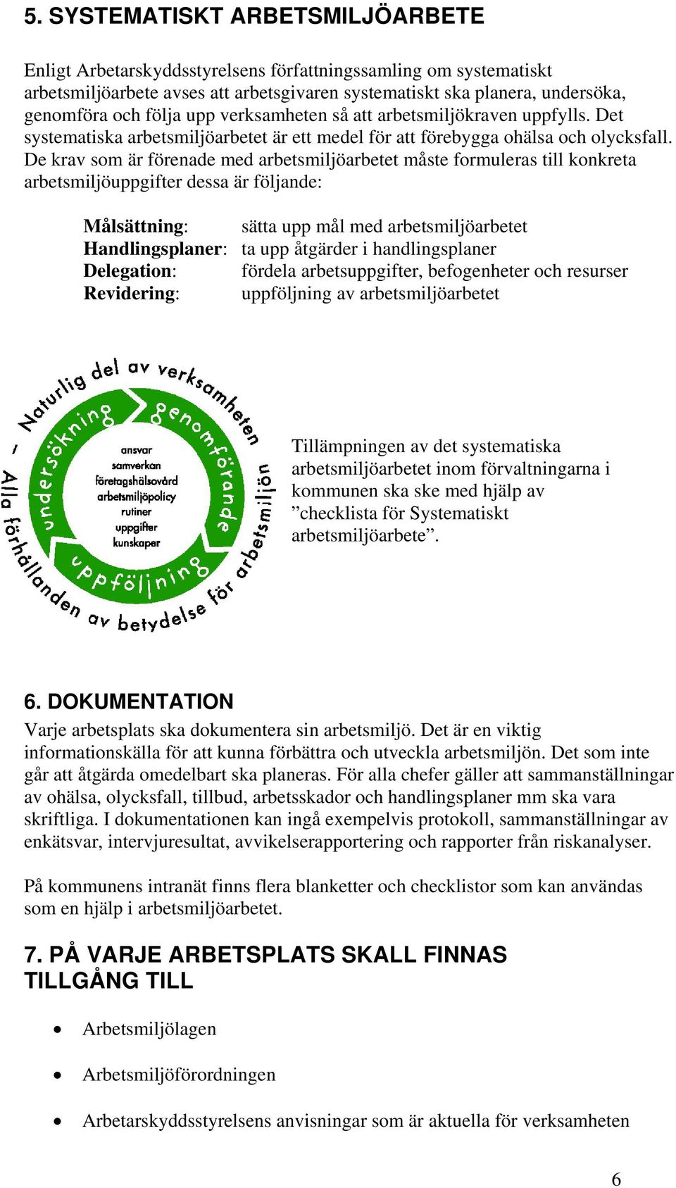 De krav som är förenade med arbetsmiljöarbetet måste formuleras till konkreta arbetsmiljöuppgifter dessa är följande: Målsättning: sätta upp mål med arbetsmiljöarbetet Handlingsplaner: ta upp