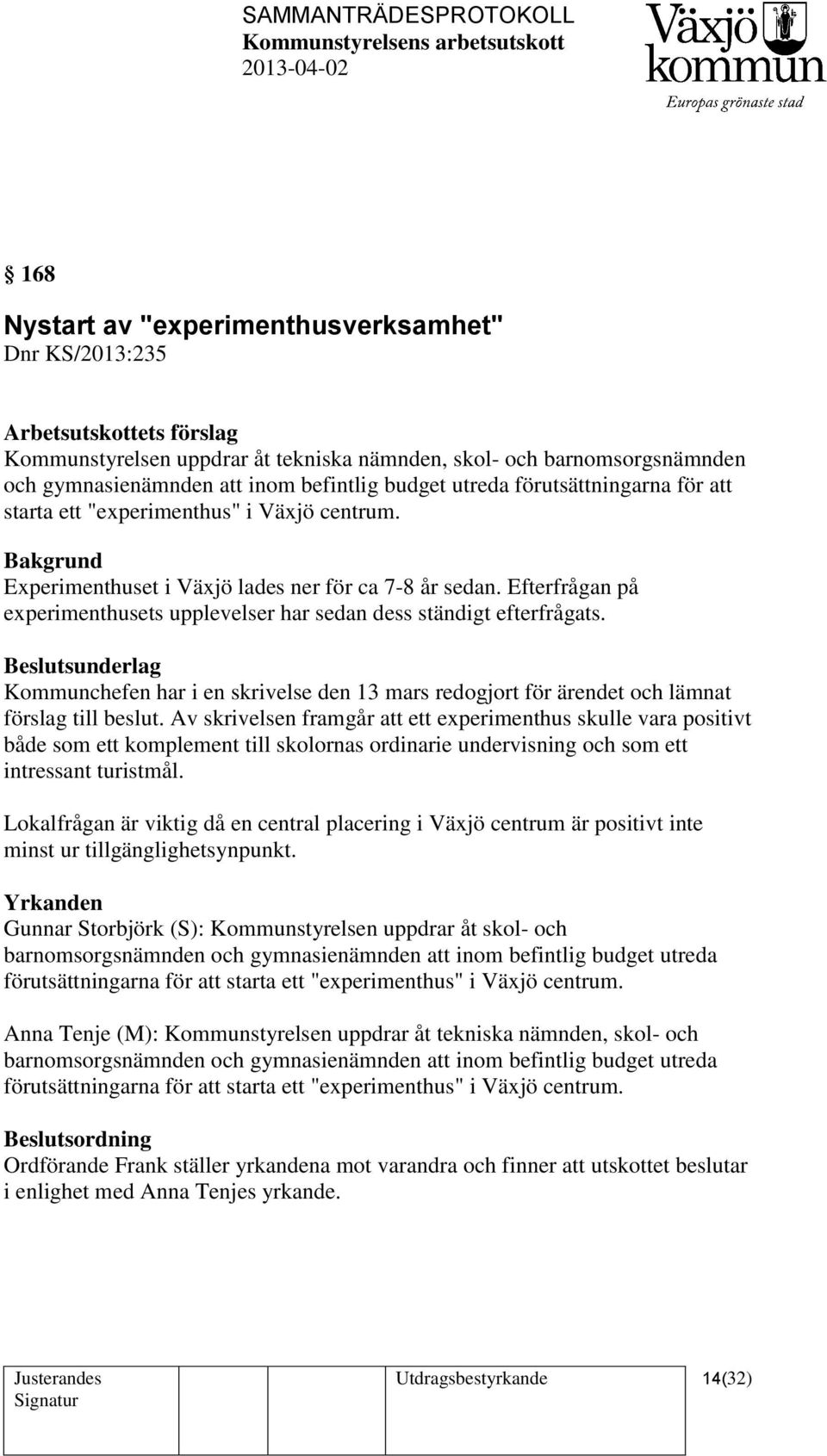 Efterfrågan på experimenthusets upplevelser har sedan dess ständigt efterfrågats. Kommunchefen har i en skrivelse den 13 mars redogjort för ärendet och lämnat förslag till beslut.