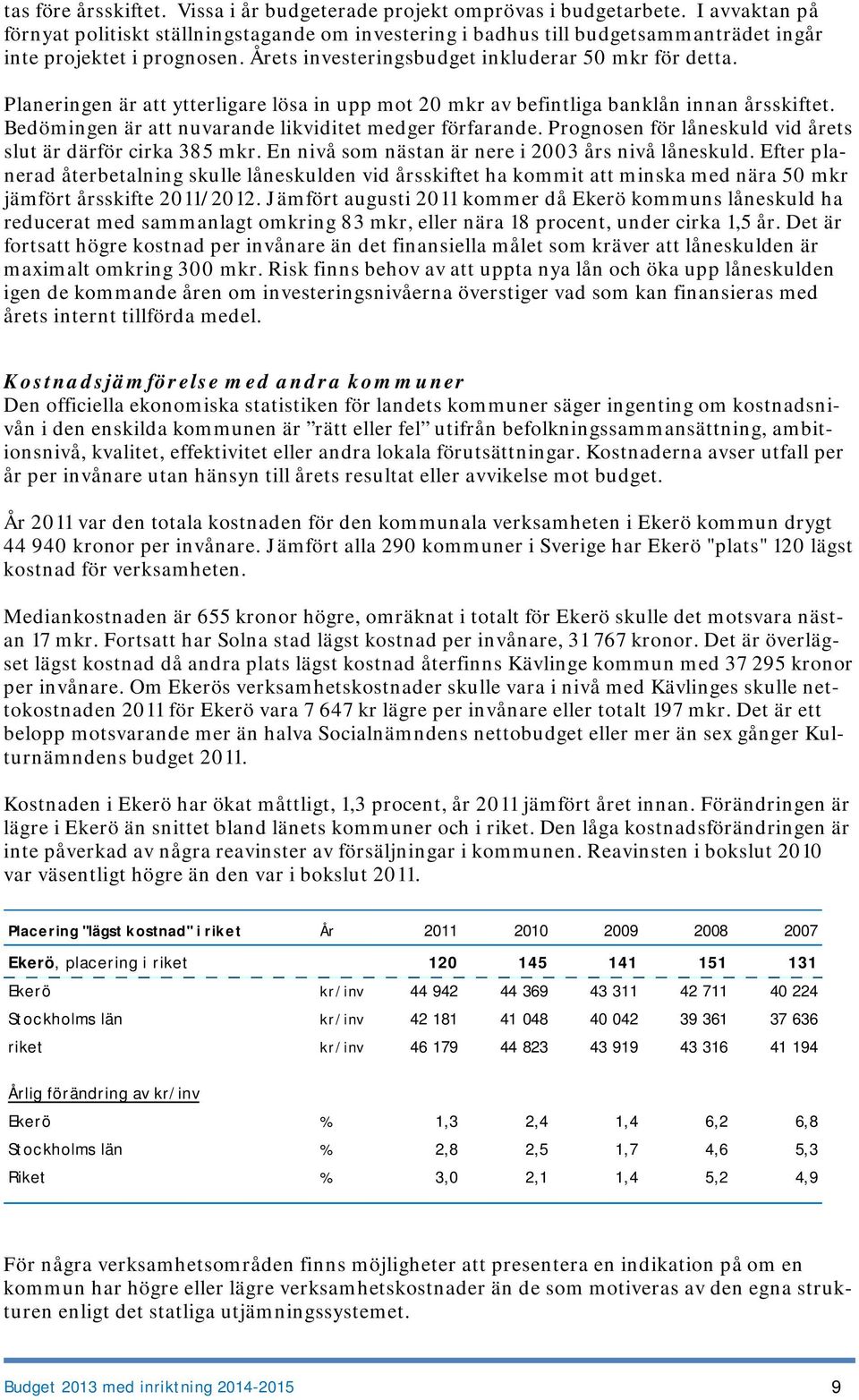 Planeringen är att ytterligare lösa in upp mot 20 mkr av befintliga banklån innan årsskiftet. Bedömingen är att nuvarande likviditet medger förfarande.