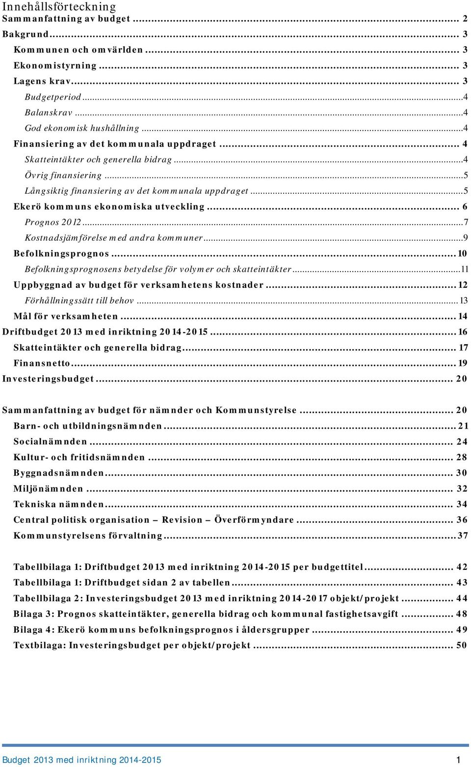 .. 5 Ekerö kommuns ekonomiska utveckling... 6 2012... 7 Kostnadsjämförelse med andra kommuner... 9 Befolkningsprognos... 10 Befolkningsprognosens betydelse för volymer och skatteintäkter.