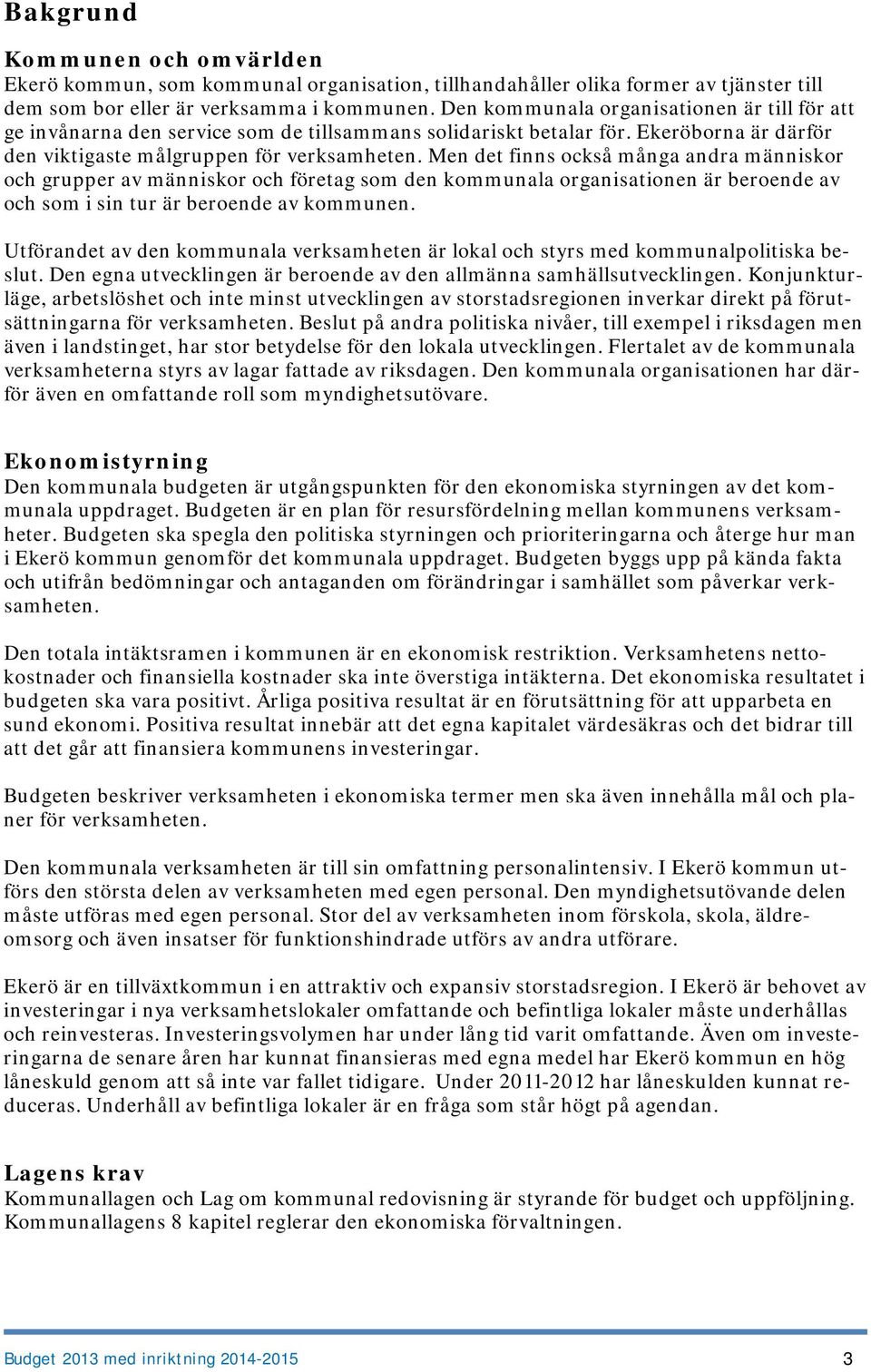 Men det finns också många andra människor och grupper av människor och företag som den kommunala organisationen är beroende av och som i sin tur är beroende av kommunen.