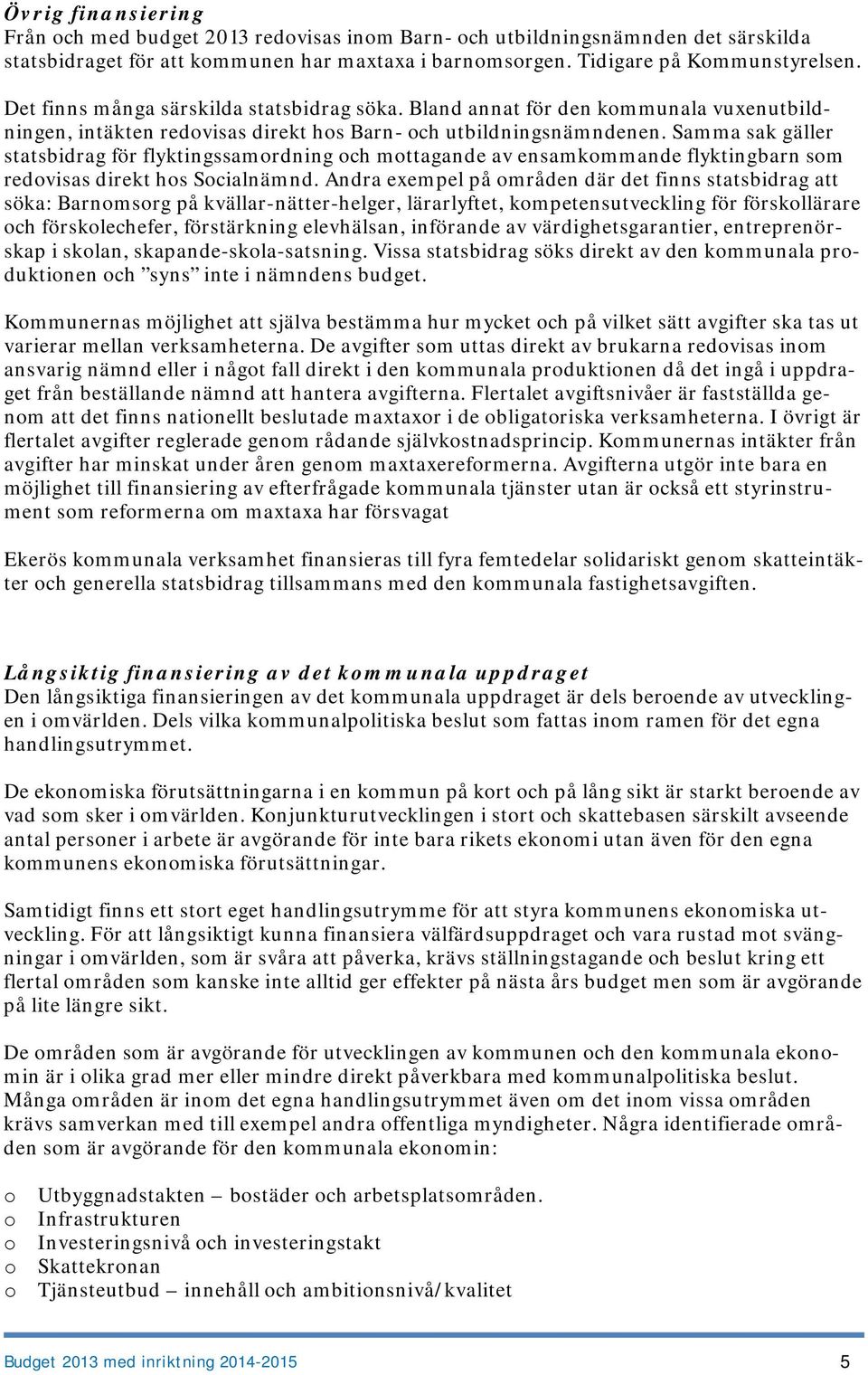 Samma sak gäller statsbidrag för flyktingssamordning och mottagande av ensamkommande flyktingbarn som redovisas direkt hos Socialnämnd.