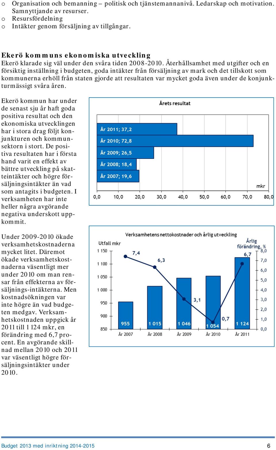 Återhållsamhet med utgifter och en försiktig inställning i budgeten, goda intäkter från försäljning av mark och det tillskott som kommunerna erhöll från staten gjorde att resultaten var mycket goda