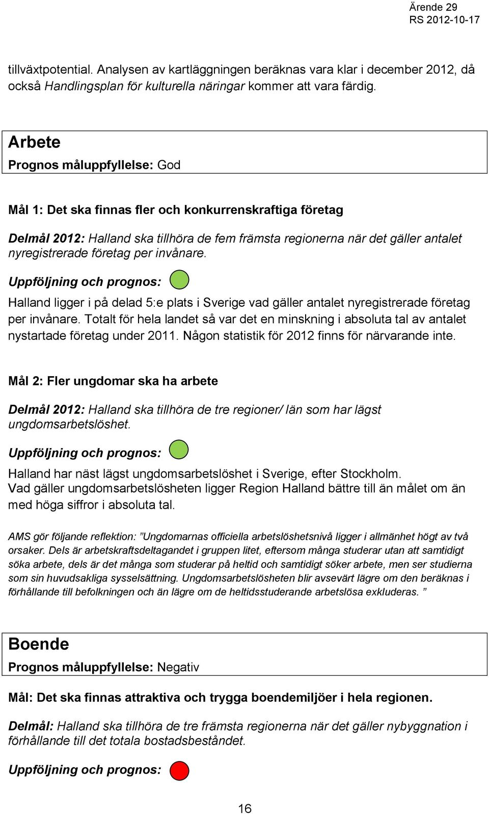 per invånare. Uppföljning och prognos: Halland ligger i på delad 5:e plats i Sverige vad gäller antalet nyregistrerade företag per invånare.