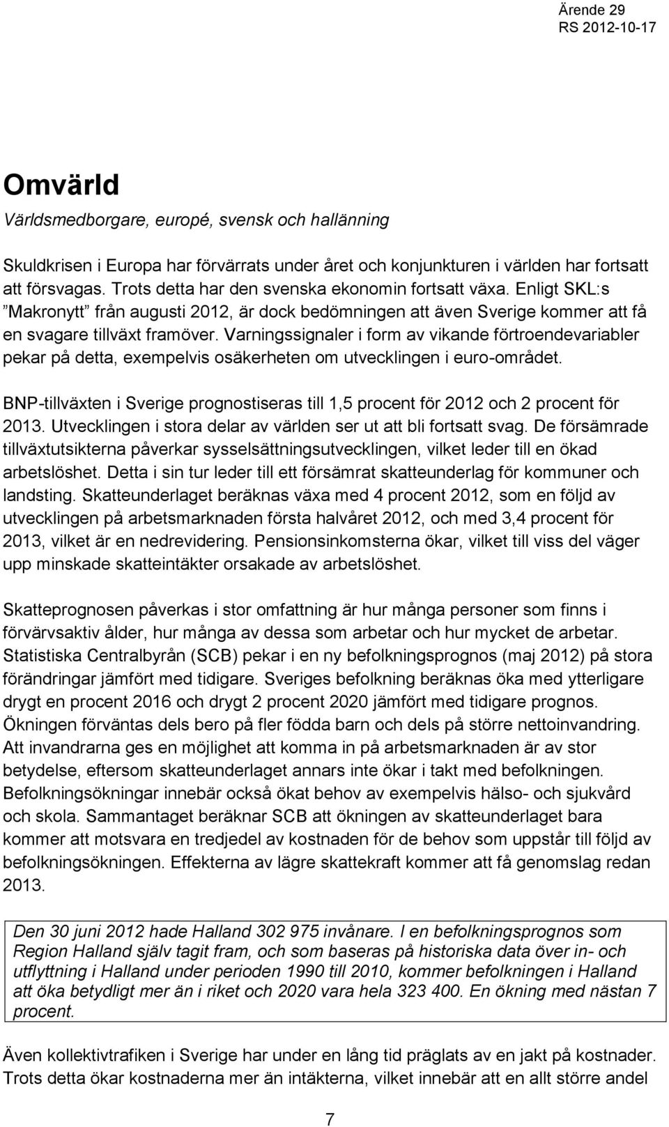 Varningssignaler i form av vikande förtroendevariabler pekar på detta, exempelvis osäkerheten om utvecklingen i euro-området.