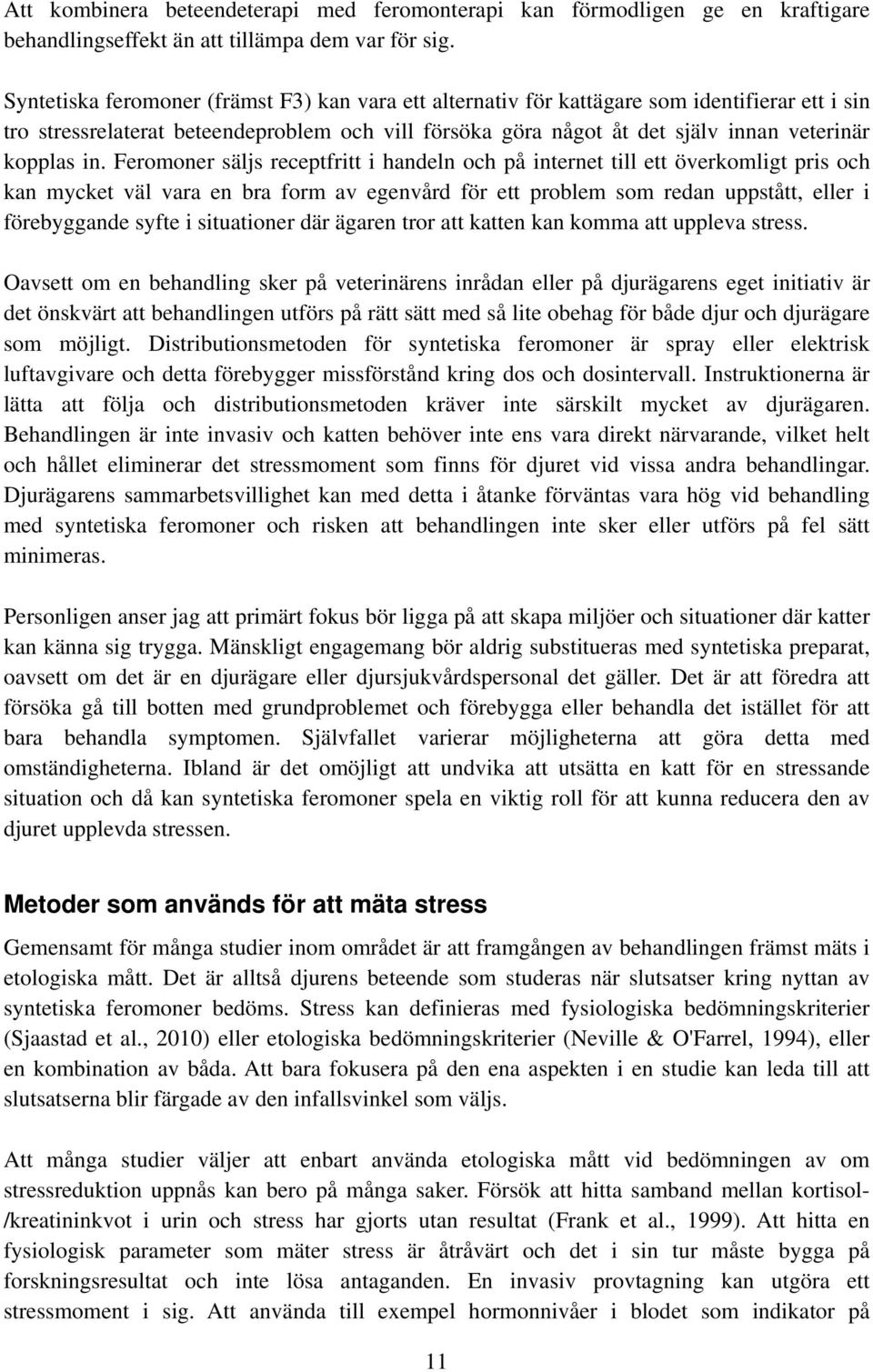 in. Feromoner säljs receptfritt i handeln och på internet till ett överkomligt pris och kan mycket väl vara en bra form av egenvård för ett problem som redan uppstått, eller i förebyggande syfte i