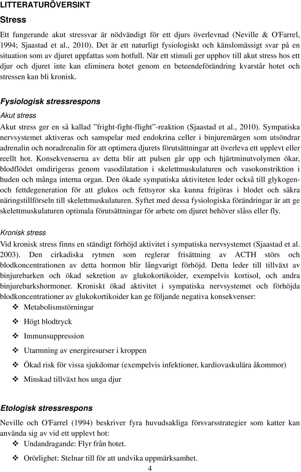 När ett stimuli ger upphov till akut stress hos ett djur och djuret inte kan eliminera hotet genom en beteendeförändring kvarstår hotet och stressen kan bli kronisk.