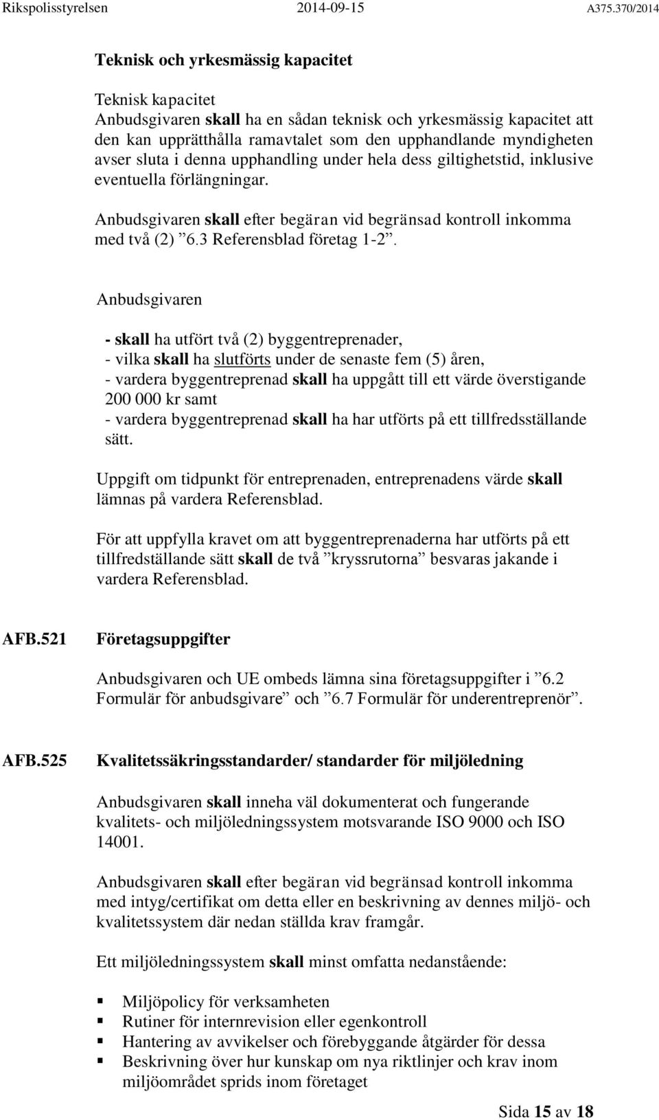 Anbudsgivaren - skall ha utfört två (2) byggentreprenader, - vilka skall ha slutförts under de senaste fem (5) åren, - vardera byggentreprenad skall ha uppgått till ett värde överstigande 200 000 kr