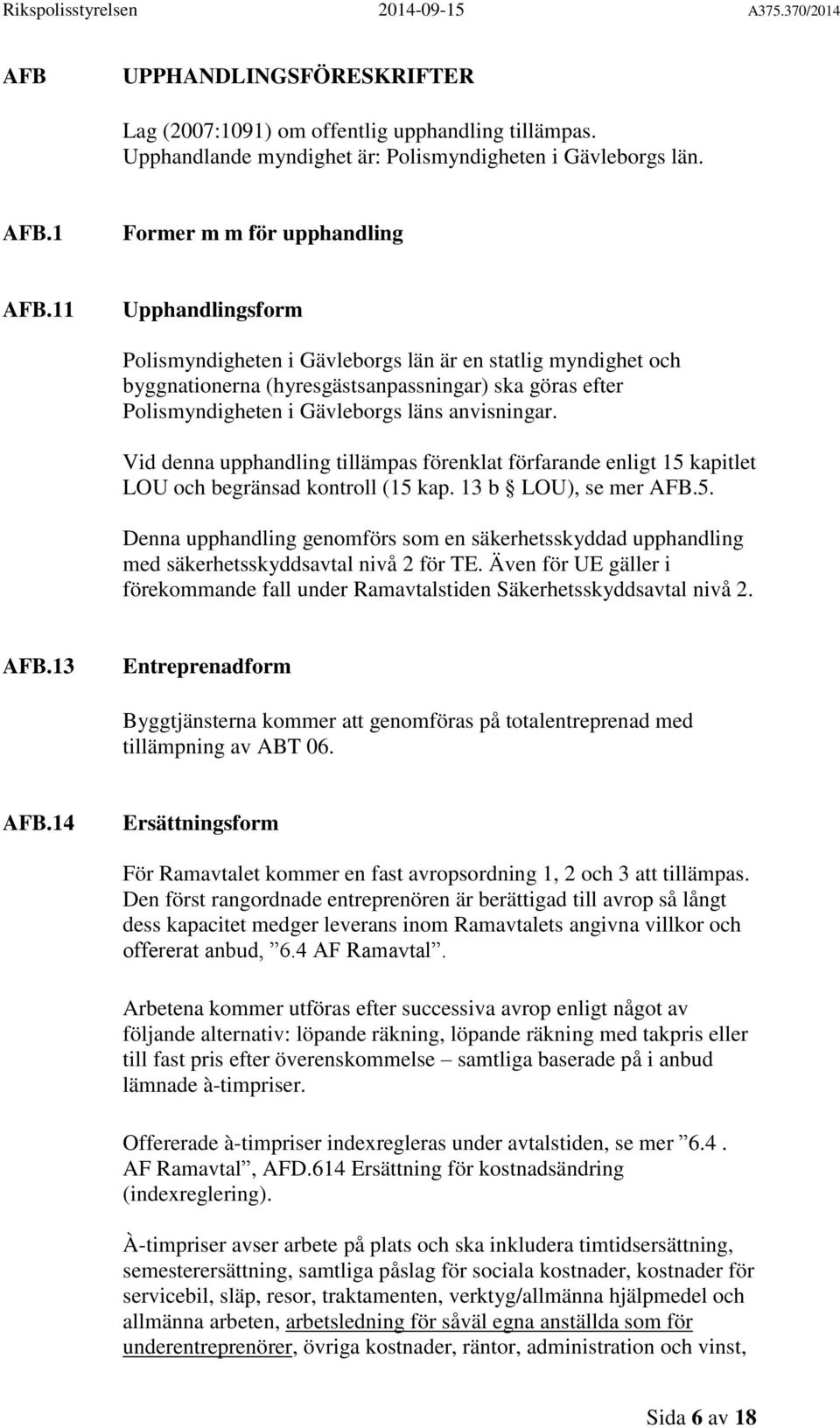 Vid denna upphandling tillämpas förenklat förfarande enligt 15 kapitlet LOU och begränsad kontroll (15 kap. 13 b LOU), se mer AFB.5. Denna upphandling genomförs som en säkerhetsskyddad upphandling med säkerhetsskyddsavtal nivå 2 för TE.