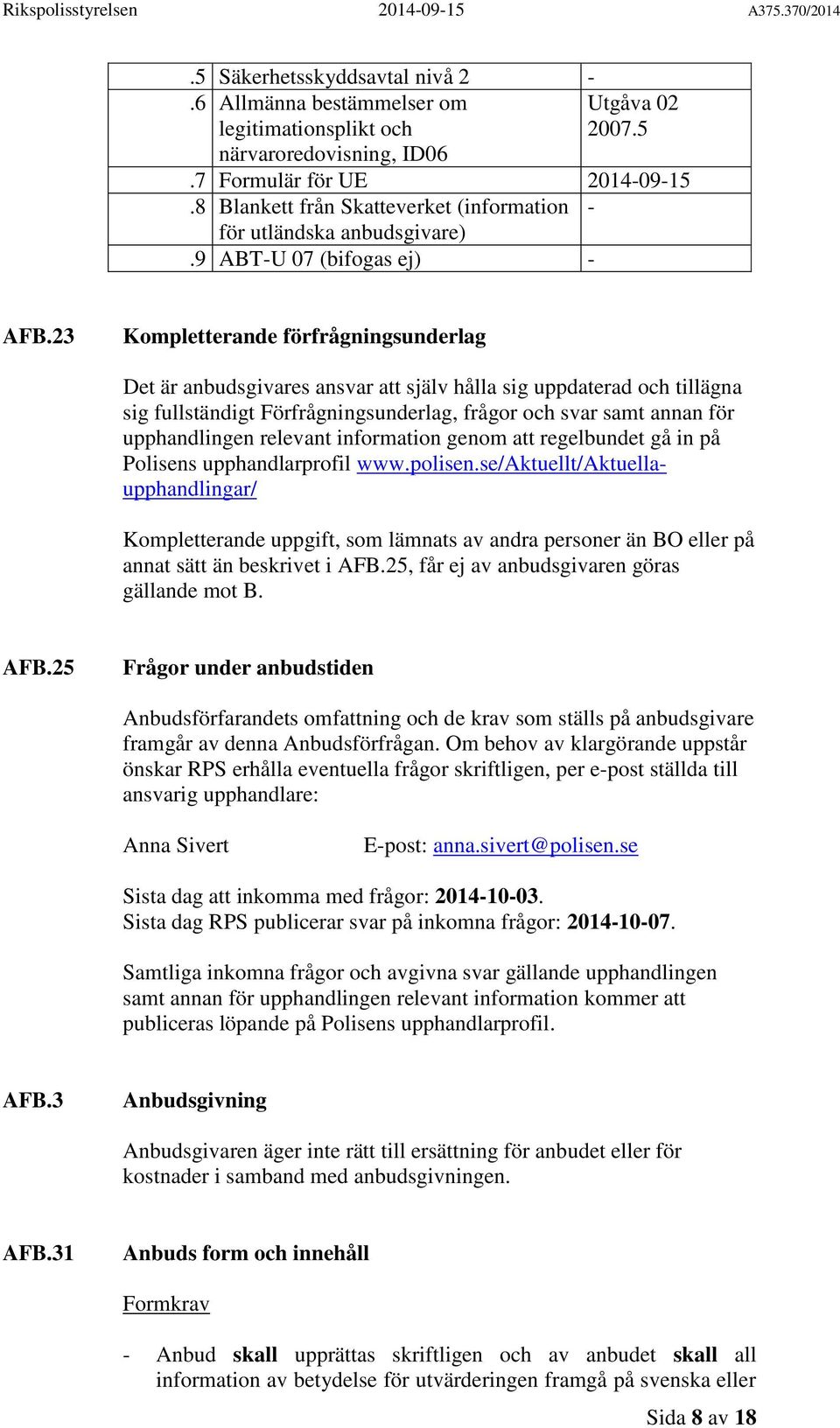 23 Kompletterande förfrågningsunderlag Det är anbudsgivares ansvar att själv hålla sig uppdaterad och tillägna sig fullständigt Förfrågningsunderlag, frågor och svar samt annan för upphandlingen