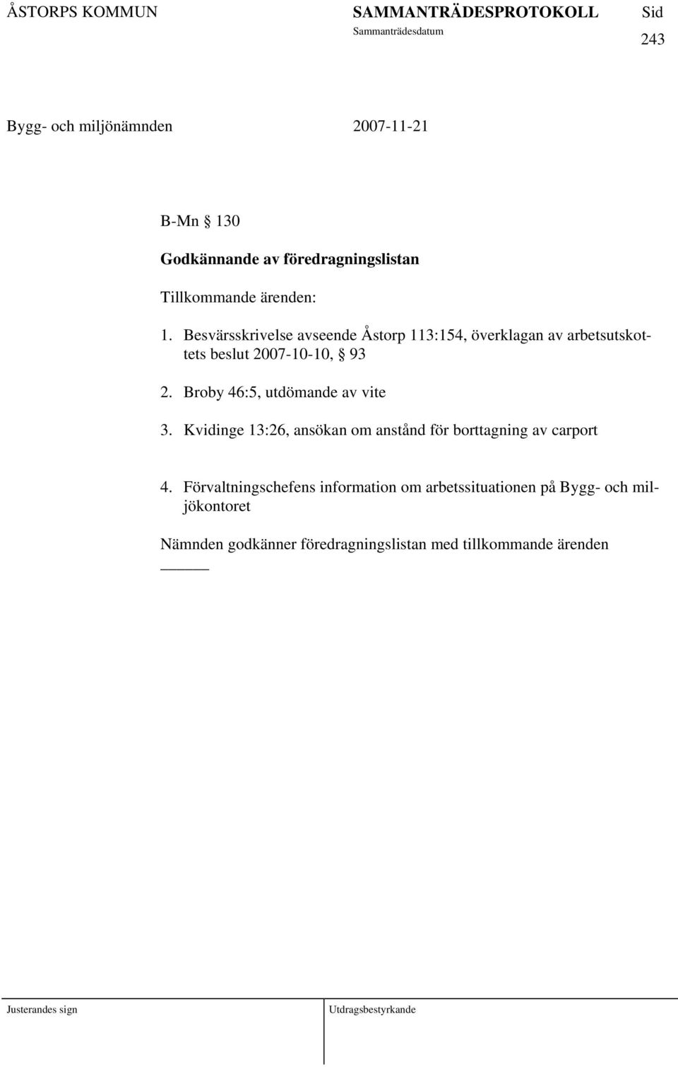 Broby 46:5, utdömande av vite 3. Kvidinge 13:26, ansökan om anstånd för borttagning av carport 4.