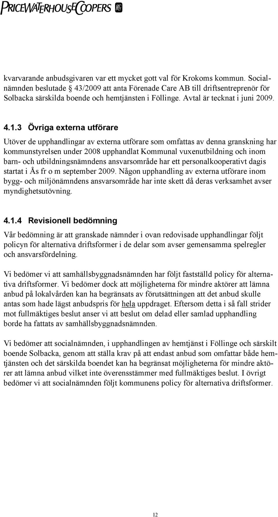 3 Övriga externa utförare Utöver de upphandlingar av externa utförare som omfattas av denna granskning har kommunstyrelsen under 2008 upphandlat Kommunal vuxenutbildning och inom barn- och