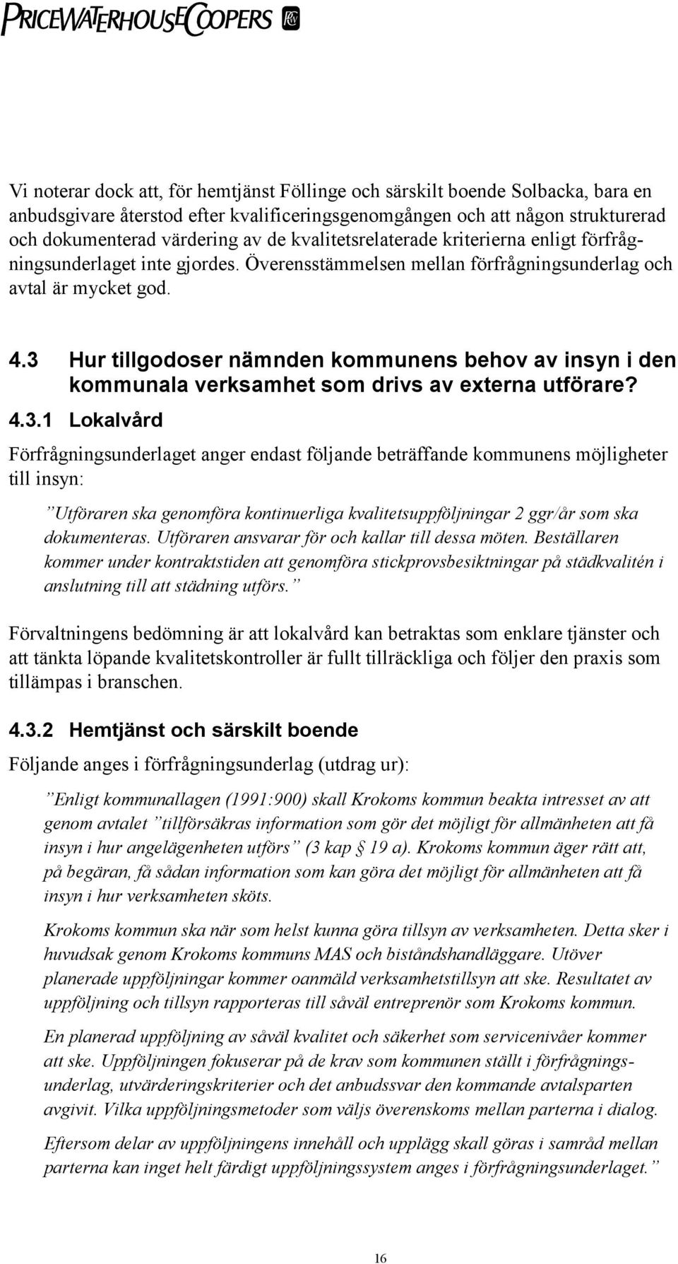 3 Hur tillgodoser nämnden kommunens behov av insyn i den kommunala verksamhet som drivs av externa utförare? 4.3.1 Lokalvård Förfrågningsunderlaget anger endast följande beträffande kommunens möjligheter till insyn: Utföraren ska genomföra kontinuerliga kvalitetsuppföljningar 2 ggr/år som ska dokumenteras.