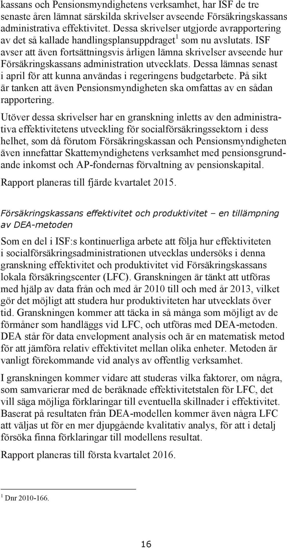 ISF avser att även fortsättningsvis årligen lämna skrivelser avseende hur Försäkringskassans administration utvecklats. Dessa lämnas senast i april för att kunna användas i regeringens budgetarbete.