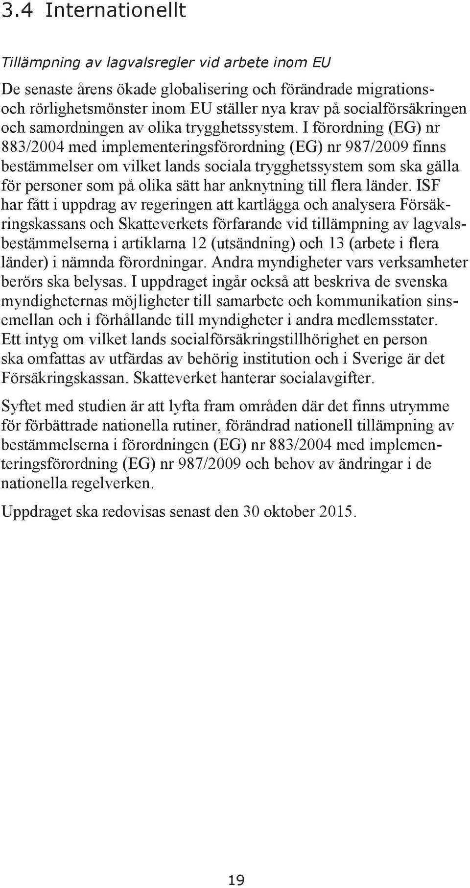 I förordning (EG) nr 883/2004 med implementeringsförordning (EG) nr 987/2009 finns bestämmelser om vilket lands sociala trygghetssystem som ska gälla för personer som på olika sätt har anknytning
