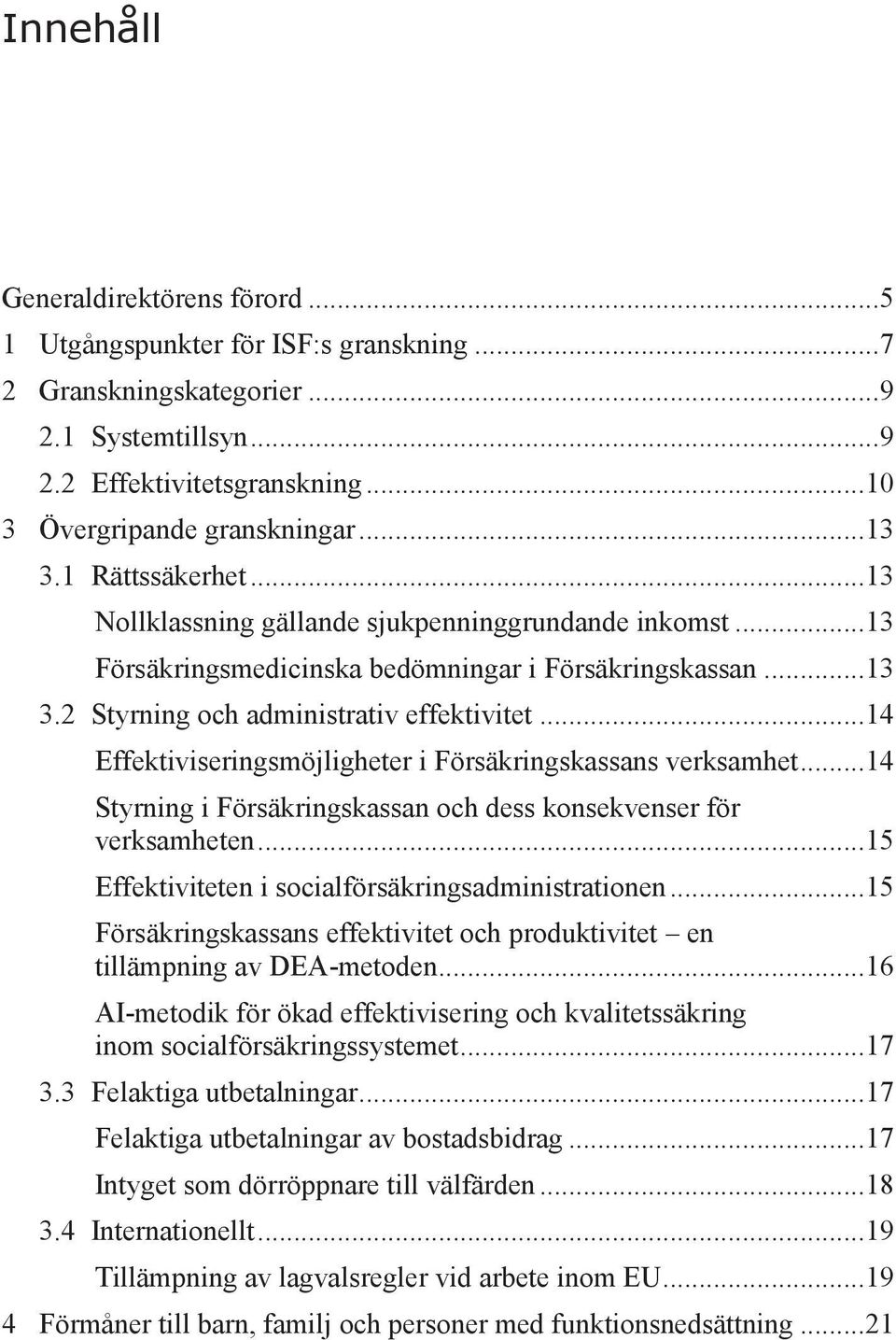 .. 14 Effektiviseringsmöjligheter i Försäkringskassans verksamhet... 14 Styrning i Försäkringskassan och dess konsekvenser för verksamheten... 15 Effektiviteten i socialförsäkringsadministrationen.