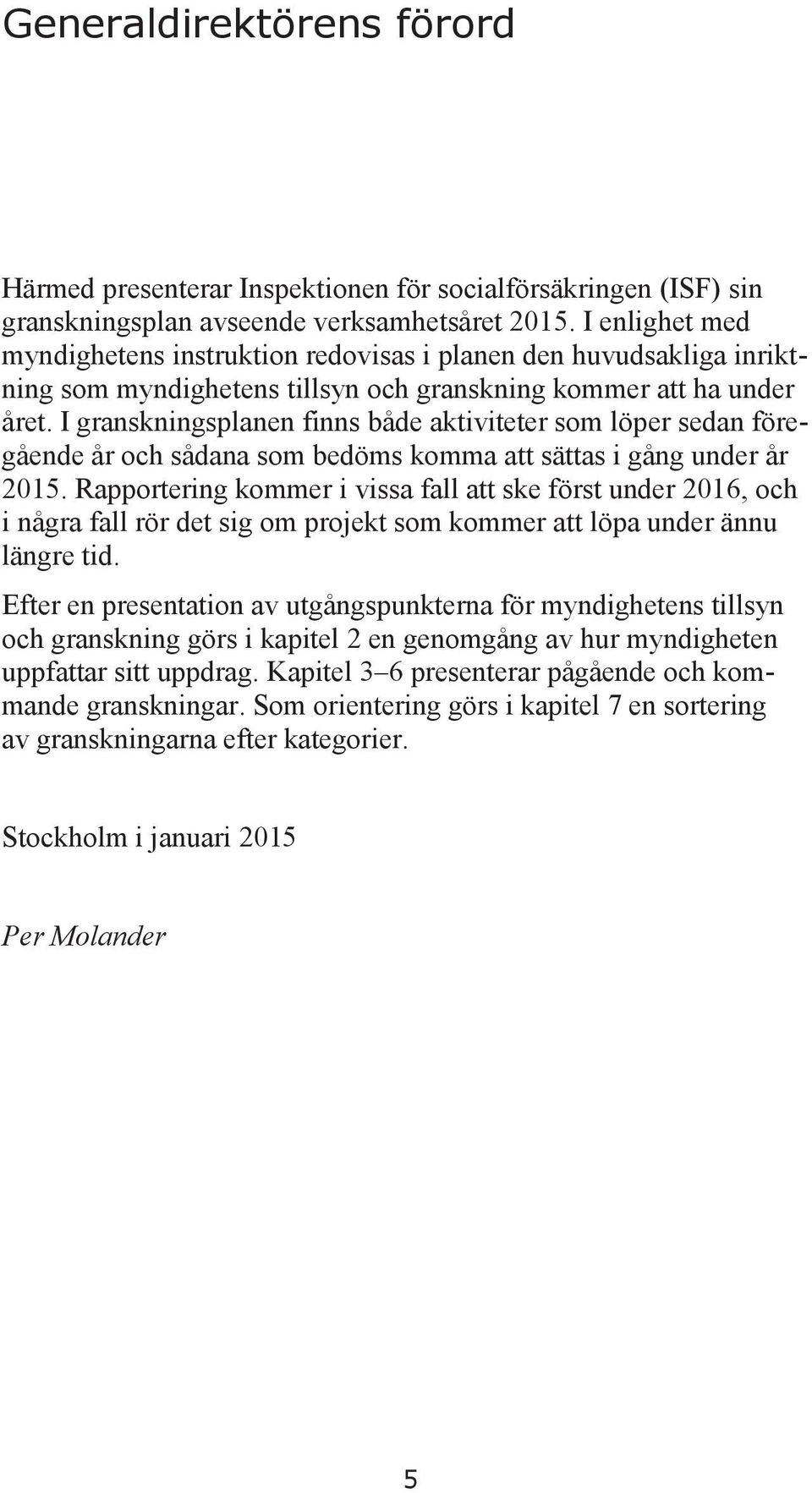 I granskningsplanen finns både aktiviteter som löper sedan föregående år och sådana som bedöms komma att sättas i gång under år 2015.
