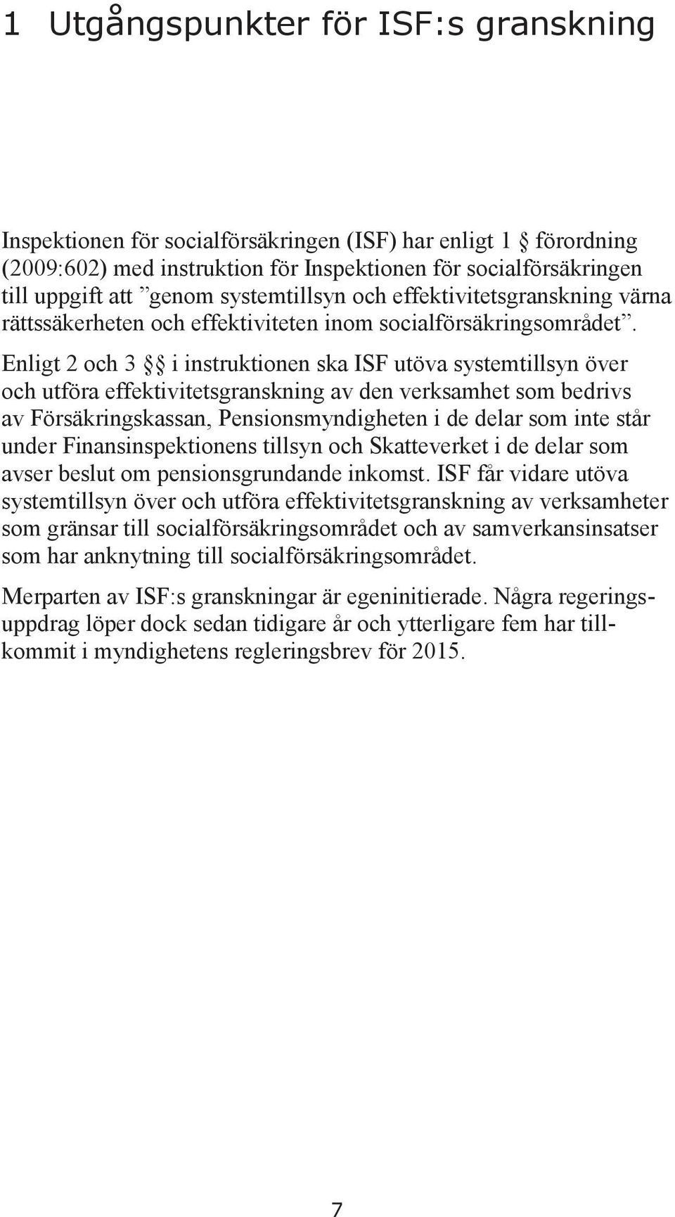Enligt 2 och 3 i instruktionen ska ISF utöva systemtillsyn över och utföra effektivitetsgranskning av den verksamhet som bedrivs av Försäkringskassan, Pensionsmyndigheten i de delar som inte står