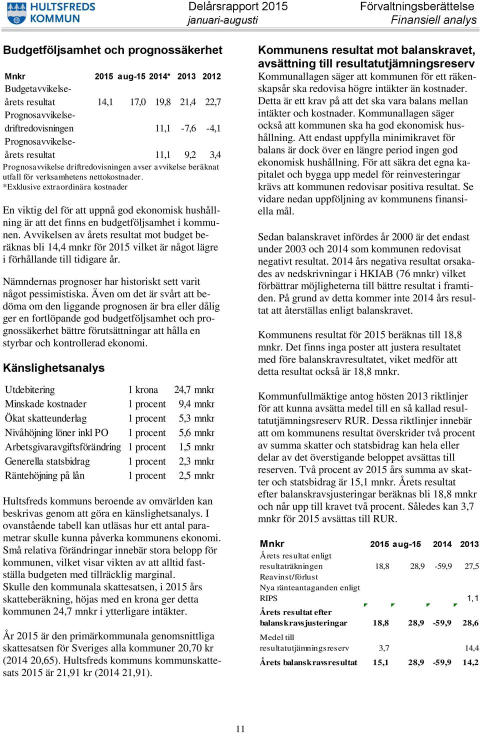 *Exklusive extraordinära kostnader En viktig del för att uppnå god ekonomisk hushållning är att det finns en budgetföljsamhet i kommunen.