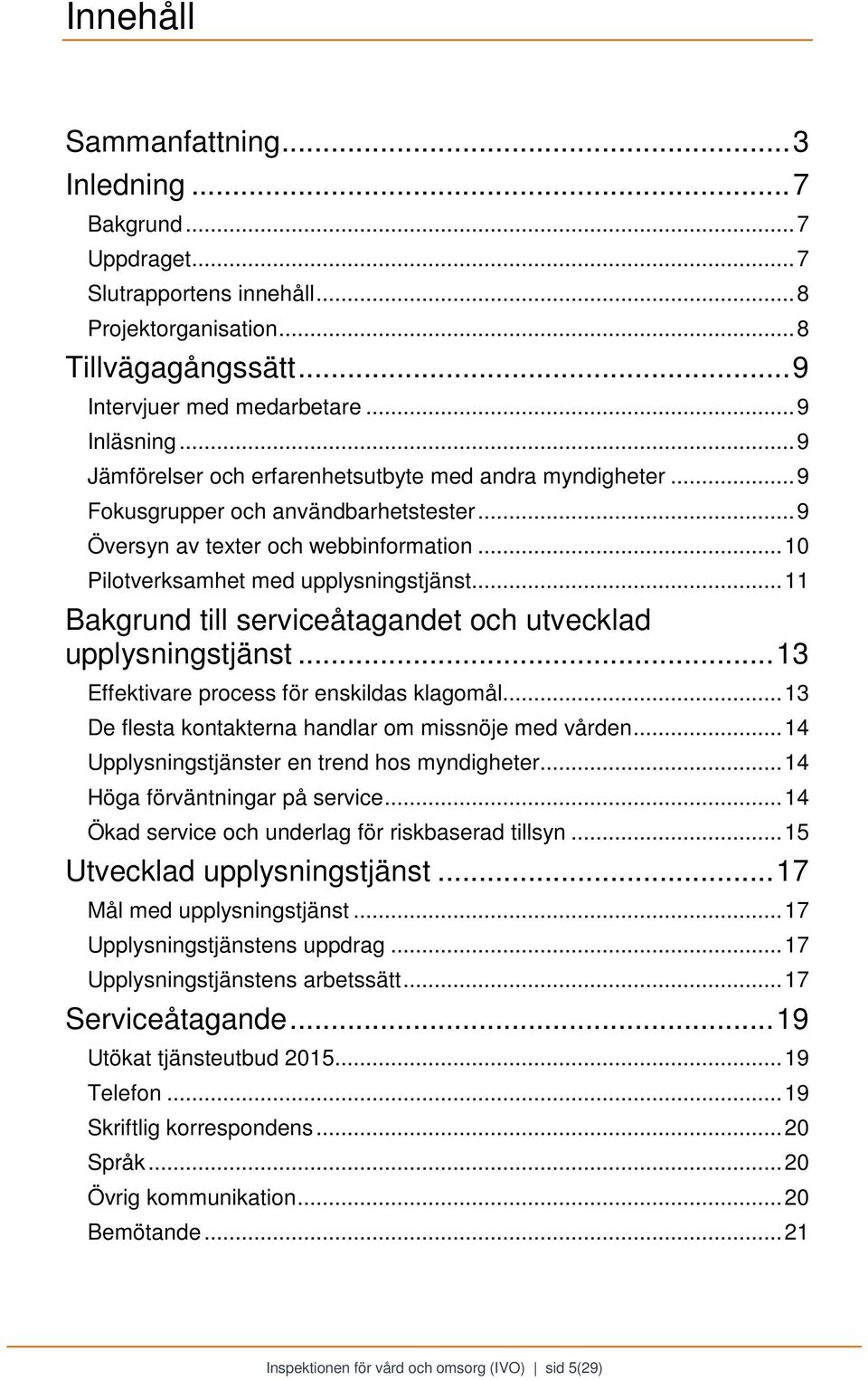 .. 11 Bakgrund till serviceåtagandet och utvecklad upplysningstjänst... 13 Effektivare process för enskildas klagomål... 13 De flesta kontakterna handlar om missnöje med vården.