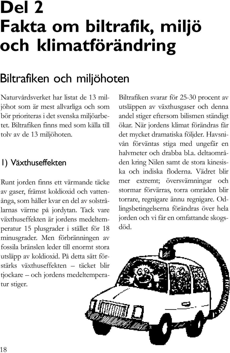 1) Växthuseffekten Runt jorden finns ett värmande täcke av gaser, främst koldioxid och vattenånga, som håller kvar en del av solstrålarnas värme på jordytan.