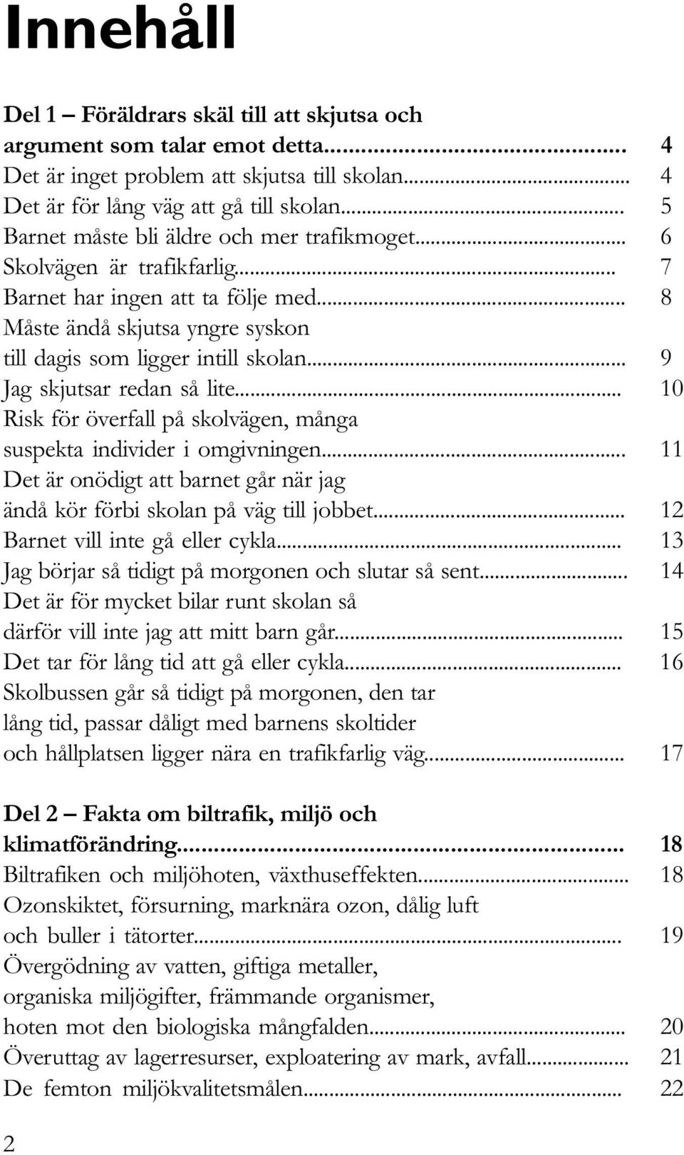 .. 9 Jag skjutsar redan så lite... 10 Risk för överfall på skolvägen, många suspekta individer i omgivningen... 11 Det är onödigt att barnet går när jag ändå kör förbi skolan på väg till jobbet.