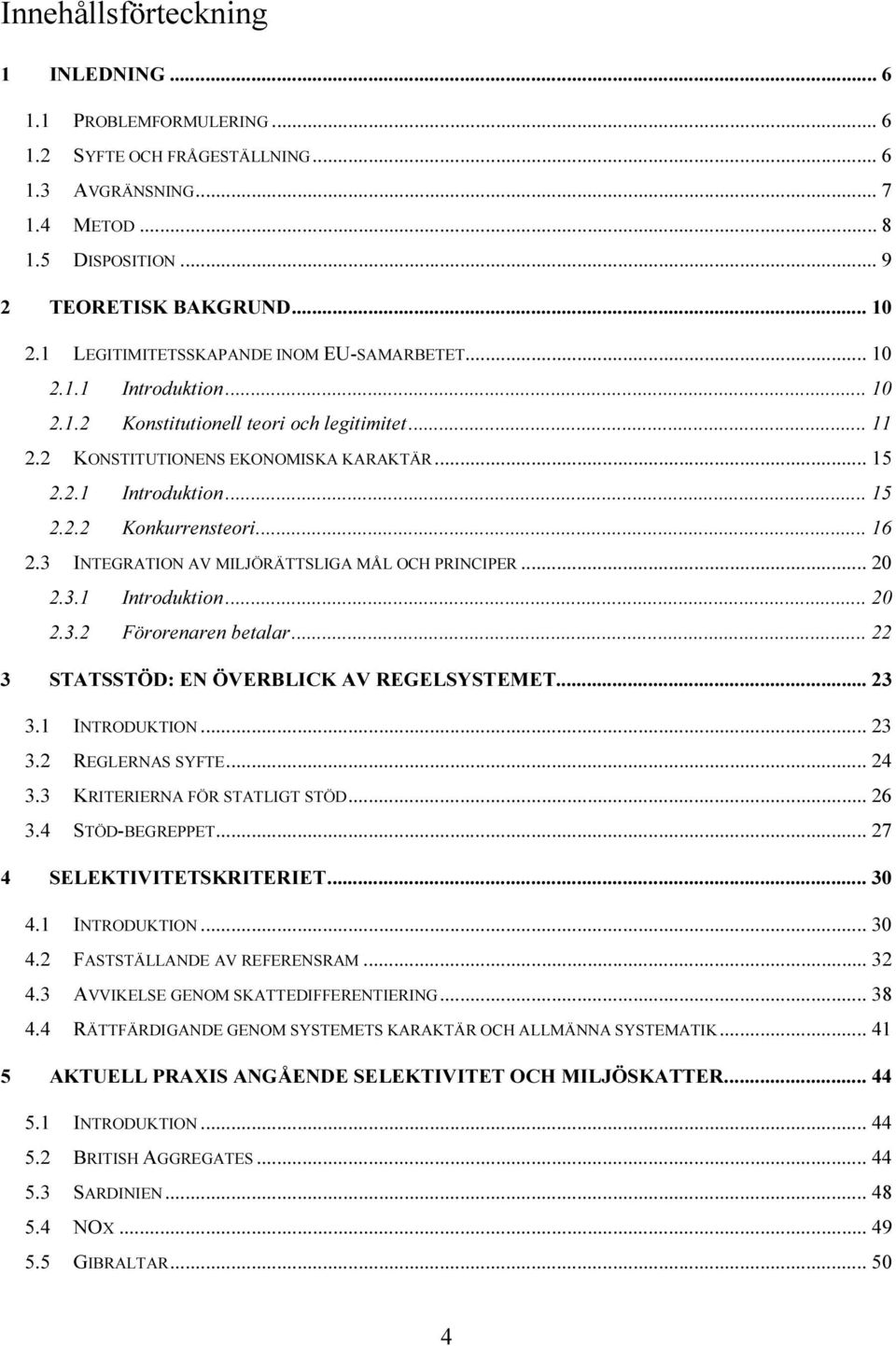 .. 16 2.3 INTEGRATION AV MILJÖRÄTTSLIGA MÅL OCH PRINCIPER... 20 2.3.1 Introduktion... 20 2.3.2 Förorenaren betalar... 22 3 STATSSTÖD: EN ÖVERBLICK AV REGELSYSTEMET... 23 3.1 INTRODUKTION... 23 3.2 REGLERNAS SYFTE.