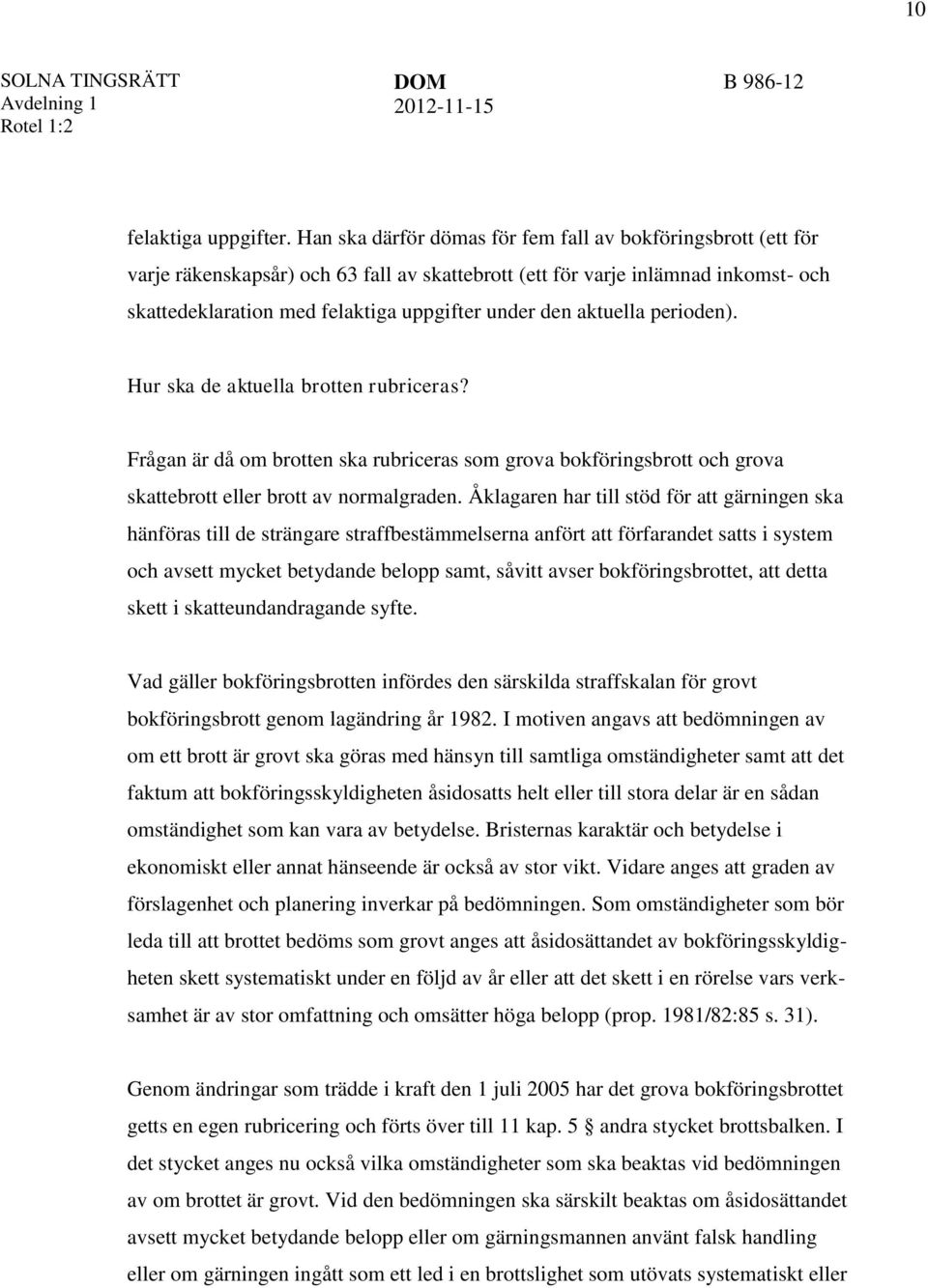 aktuella perioden). Hur ska de aktuella brotten rubriceras? Frågan är då om brotten ska rubriceras som grova bokföringsbrott och grova skattebrott eller brott av normalgraden.