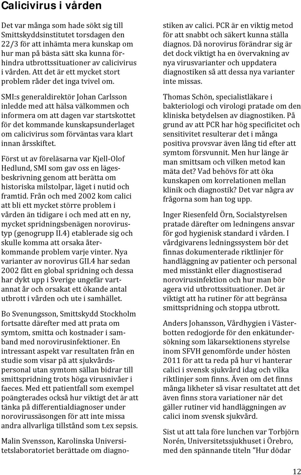 SMI:s generaldirektör Johan Carlsson inledde med att hälsa välkommen och informera om att dagen var startskottet för det kommande kunskapsunderlaget om calicivirus som förväntas vara klart innan