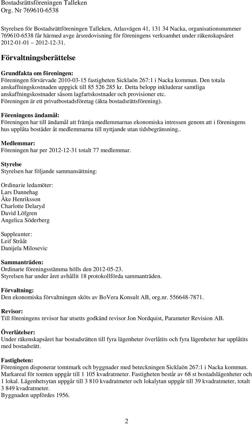 Detta belopp inkluderar samtliga anskaffningskostnader såsom lagfartskostnader och provisioner etc. Föreningen är ett privatbostadsföretag (äkta bostadsrättsförening).