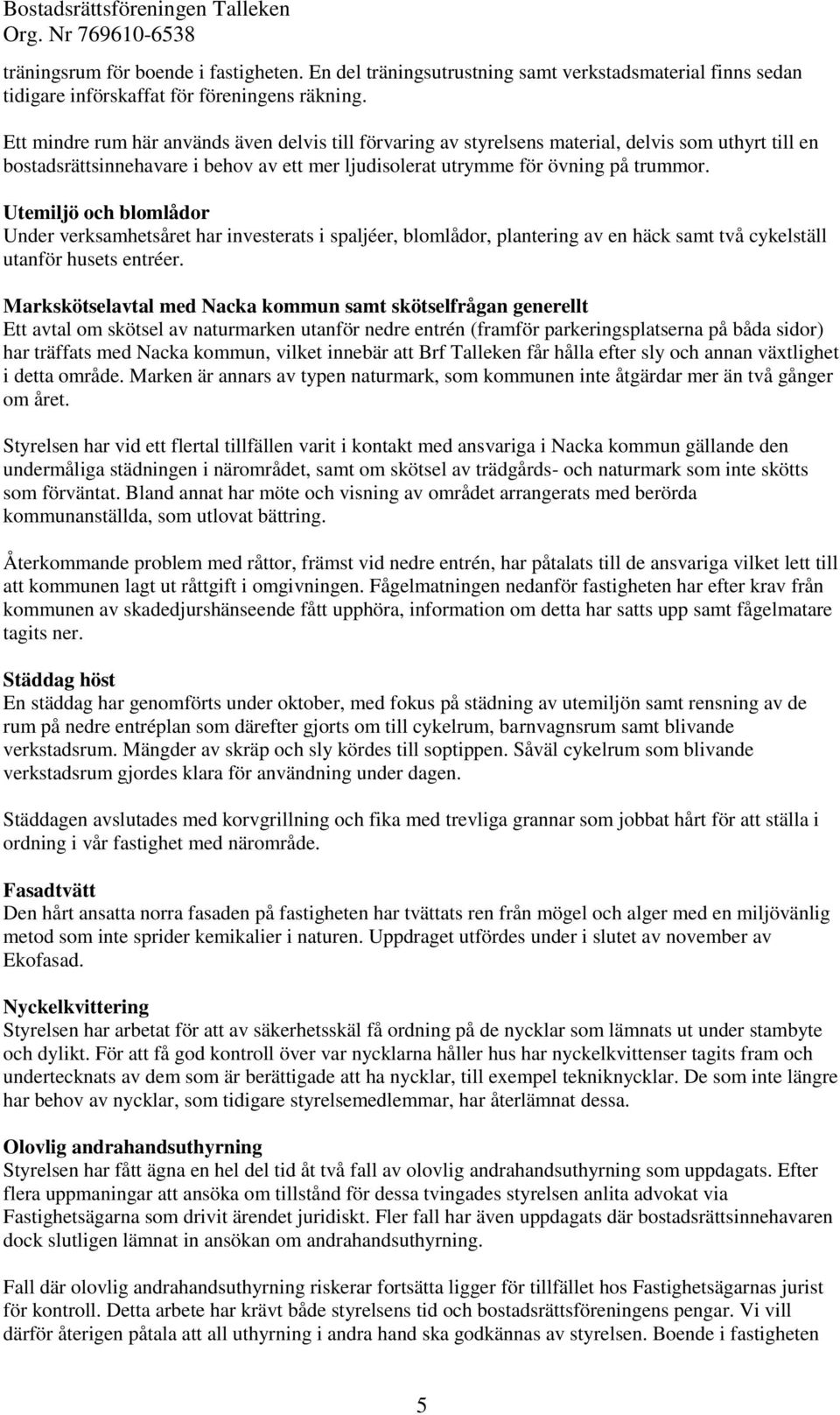 Utemiljö och blomlådor Under verksamhetsåret har investerats i spaljéer, blomlådor, plantering av en häck samt två cykelställ utanför husets entréer.