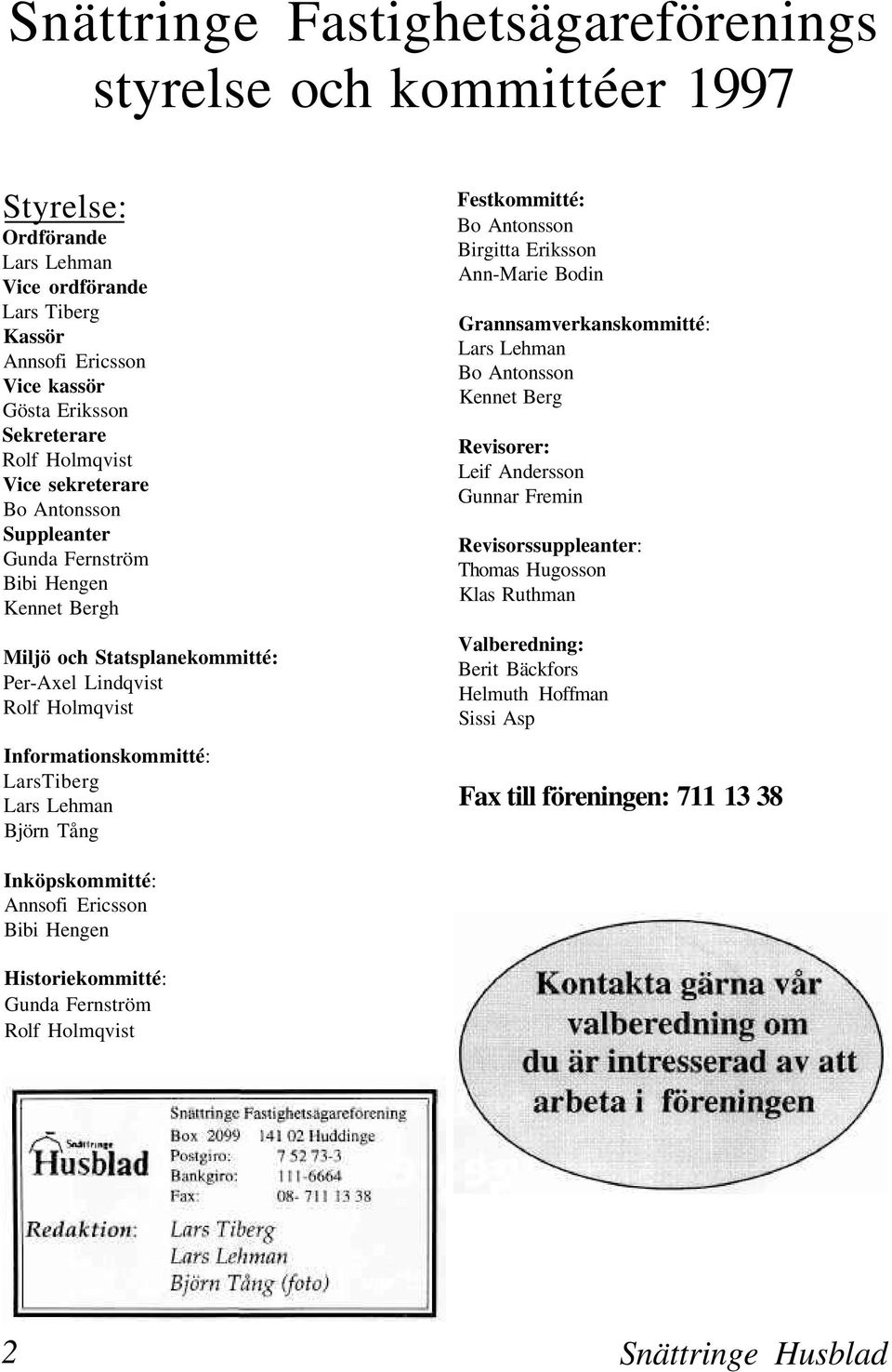 Lehman Björn Tång Festkommitté: Bo Antonsson Birgitta Eriksson Ann-Marie Bodin Grannsamverkanskommitté: Lars Lehman Bo Antonsson Kennet Berg Revisorer: Leif Andersson Gunnar Fremin