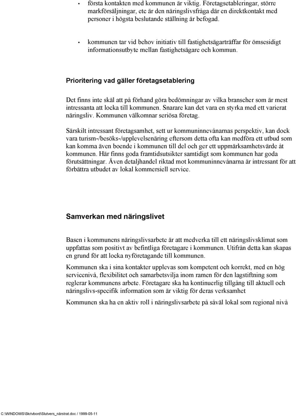 Prioritering vad gäller företagsetablering Det finns inte skäl att på förhand göra bedömningar av vilka branscher som är mest intressanta att locka till kommunen.