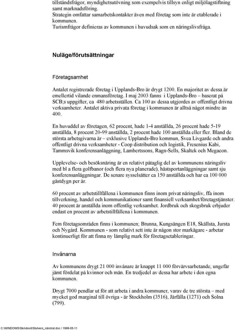 En majoritet av dessa är emellertid vilande enmansföretag. I maj 2003 fanns i Upplands-Bro baserat på SCB;s uppgifter, ca 480 arbetsställen.