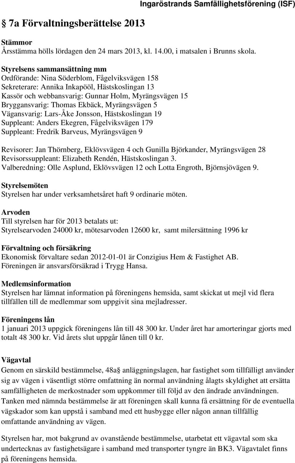 Ekbäck, Myrängsvägen 5 Vägansvarig: Lars-Åke Jonsson, Hästskoslingan 19 Suppleant: Anders Ekegren, Fågelviksvägen 179 Suppleant: Fredrik Barveus, Myrängsvägen 9 Revisorer: Jan Thörnberg, Eklövsvägen