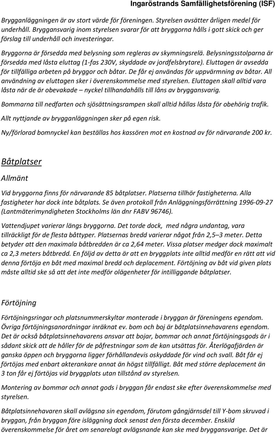 Belysningsstolparna är försedda med låsta eluttag (1-fas 230V, skyddade av jordfelsbrytare). Eluttagen är avsedda för tillfälliga arbeten på bryggor och båtar.