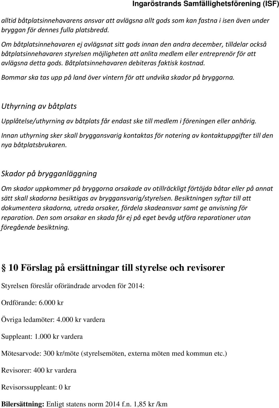 Båtplatsinnehavaren debiteras faktisk kostnad. Bommar ska tas upp på land över vintern för att undvika skador på bryggorna.