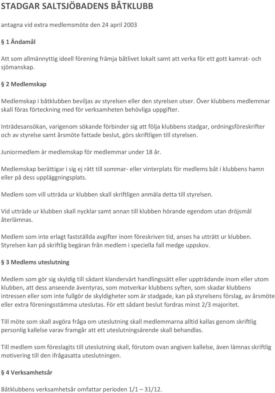 Inträdesansökan, varigenom sökande förbinder sig att följa klubbens stadgar, ordningsföreskrifter och av styrelse samt årsmöte fattade beslut, görs skriftligen till styrelsen.