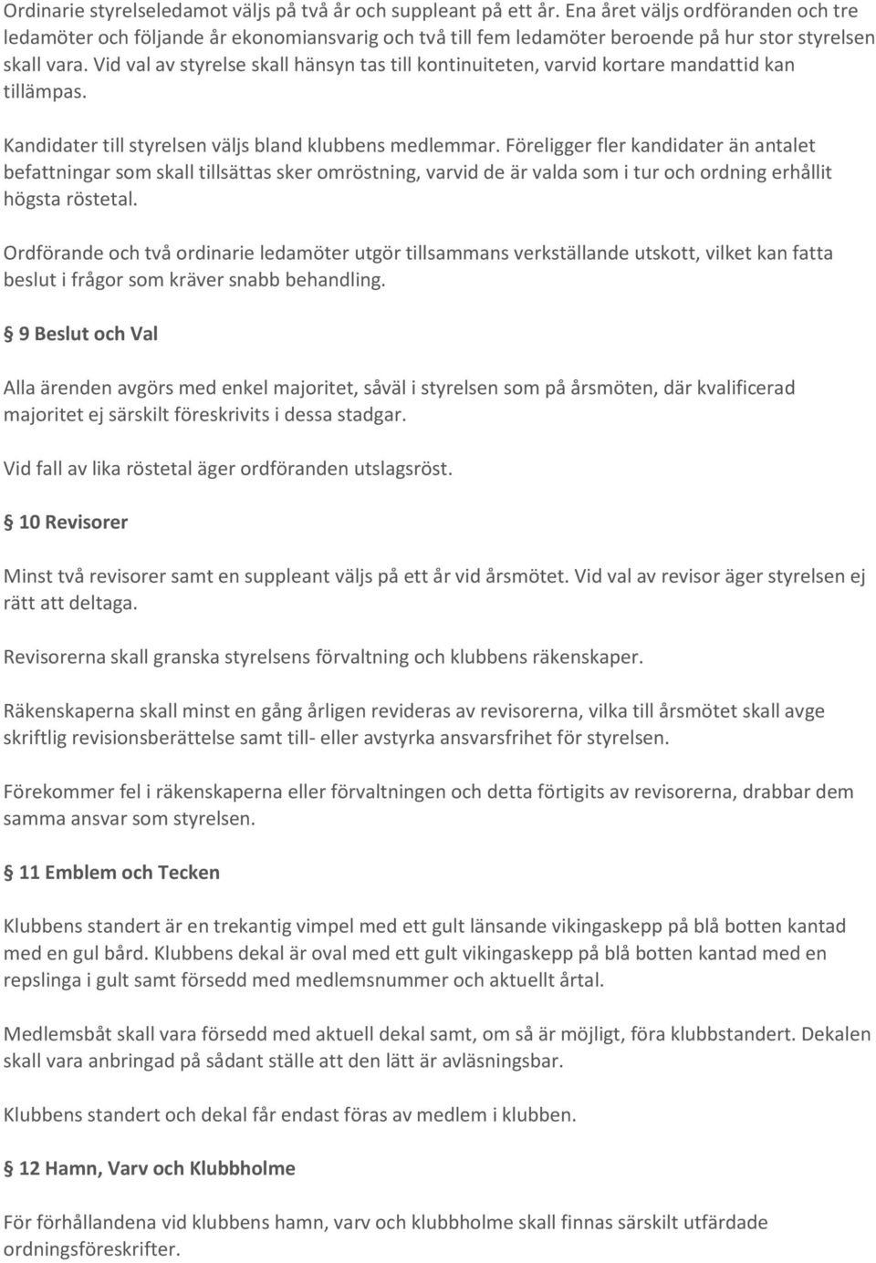 Vid val av styrelse skall hänsyn tas till kontinuiteten, varvid kortare mandattid kan tillämpas. Kandidater till styrelsen väljs bland klubbens medlemmar.